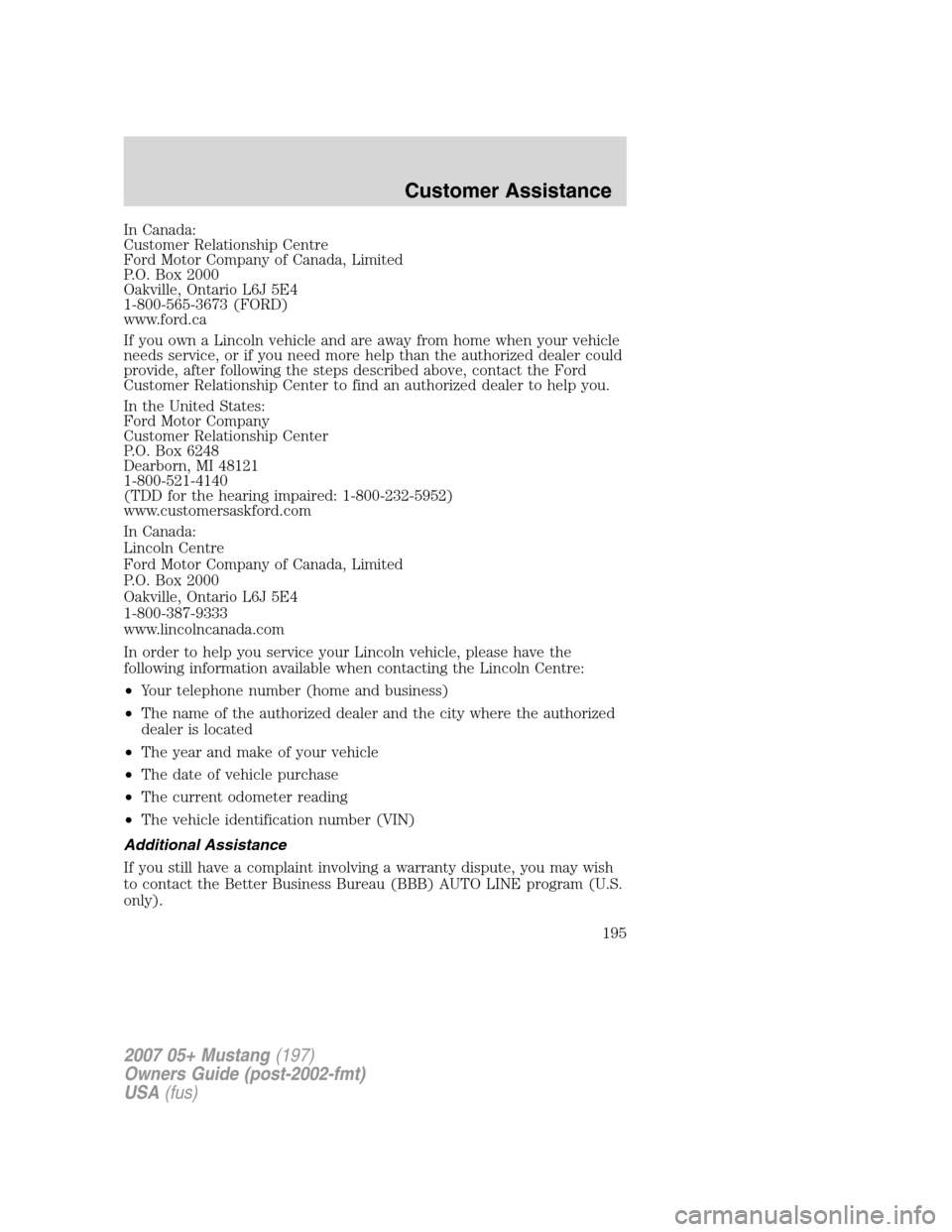FORD MUSTANG 2007 5.G Owners Manual In Canada:
Customer Relationship Centre
Ford Motor Company of Canada, Limited
P.O. Box 2000
Oakville, Ontario L6J 5E4
1-800-565-3673 (FORD)
www.ford.ca
If you own a Lincoln vehicle and are away from h FORD MUSTANG 2007 5.G Owners Manual In Canada:
Customer Relationship Centre
Ford Motor Company of Canada, Limited
P.O. Box 2000
Oakville, Ontario L6J 5E4
1-800-565-3673 (FORD)
www.ford.ca
If you own a Lincoln vehicle and are away from h