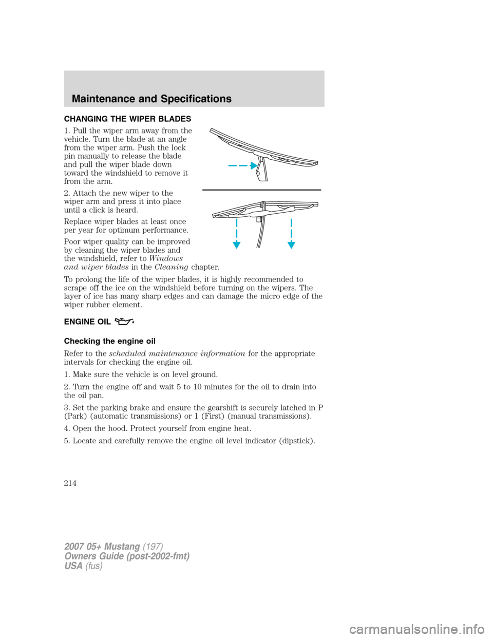 FORD MUSTANG 2007 5.G Owners Manual CHANGING THE WIPER BLADES
1. Pull the wiper arm away from the
vehicle. Turn the blade at an angle
from the wiper arm. Push the lock
pin manually to release the blade
and pull the wiper blade down
towa FORD MUSTANG 2007 5.G Owners Manual CHANGING THE WIPER BLADES
1. Pull the wiper arm away from the
vehicle. Turn the blade at an angle
from the wiper arm. Push the lock
pin manually to release the blade
and pull the wiper blade down
towa