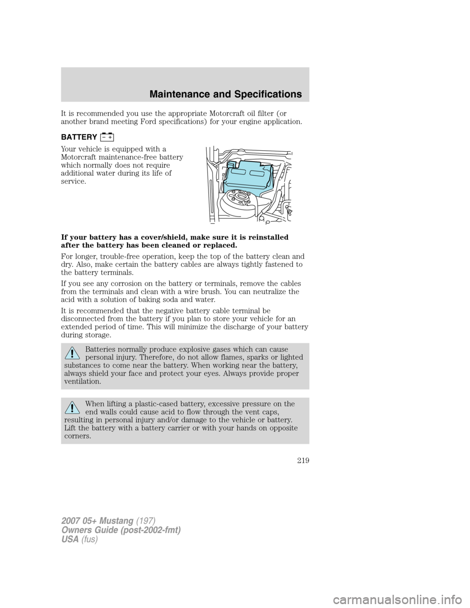 FORD MUSTANG 2007 5.G Owners Manual It is recommended you use the appropriate Motorcraft oil filter (or
another brand meeting Ford specifications) for your engine application.
BATTERY
Your vehicle is equipped with a
Motorcraft maintenan FORD MUSTANG 2007 5.G Owners Manual It is recommended you use the appropriate Motorcraft oil filter (or
another brand meeting Ford specifications) for your engine application.
BATTERY
Your vehicle is equipped with a
Motorcraft maintenan
