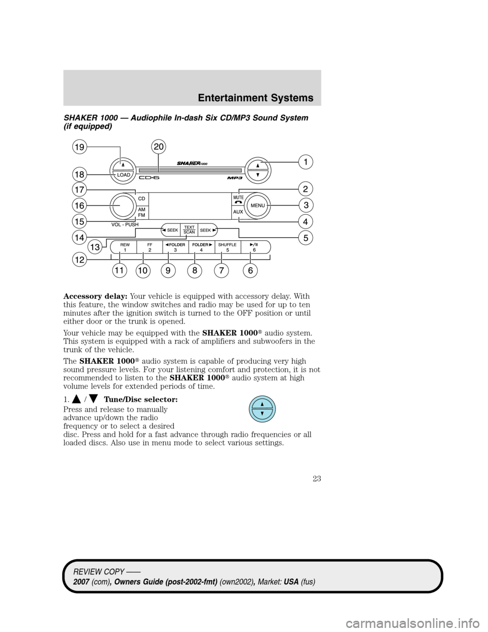 FORD MUSTANG 2007 5.G Owners Manual SHAKER 1000 — Audiophile In-dash Six CD/MP3 Sound System
(if equipped)
Accessory delay:Your vehicle is equipped with accessory delay. With
this feature, the window switches and radio may be used for