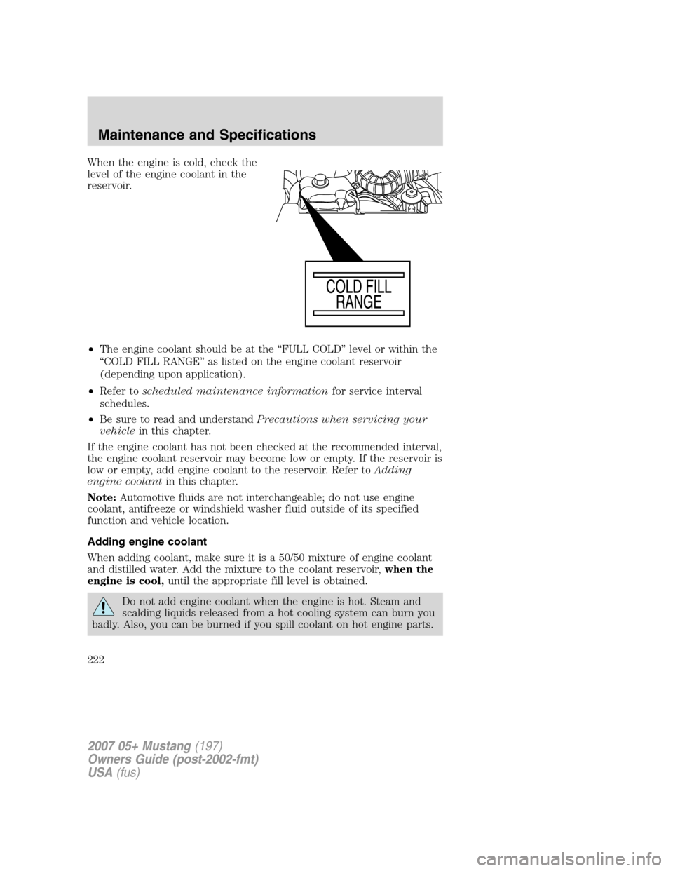 FORD MUSTANG 2007 5.G Owners Manual When the engine is cold, check the
level of the engine coolant in the
reservoir.
•The engine coolant should be at the “FULL COLD” level or within the
“COLD FILL RANGE” as listed on the engin FORD MUSTANG 2007 5.G Owners Manual When the engine is cold, check the
level of the engine coolant in the
reservoir.
•The engine coolant should be at the “FULL COLD” level or within the
“COLD FILL RANGE” as listed on the engin