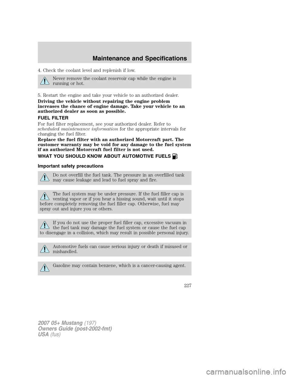 FORD MUSTANG 2007 5.G Owners Manual 4. Check the coolant level and replenish if low.
Never remove the coolant reservoir cap while the engine is
running or hot.
5. Restart the engine and take your vehicle to an authorized dealer.
Driving FORD MUSTANG 2007 5.G Owners Manual 4. Check the coolant level and replenish if low.
Never remove the coolant reservoir cap while the engine is
running or hot.
5. Restart the engine and take your vehicle to an authorized dealer.
Driving