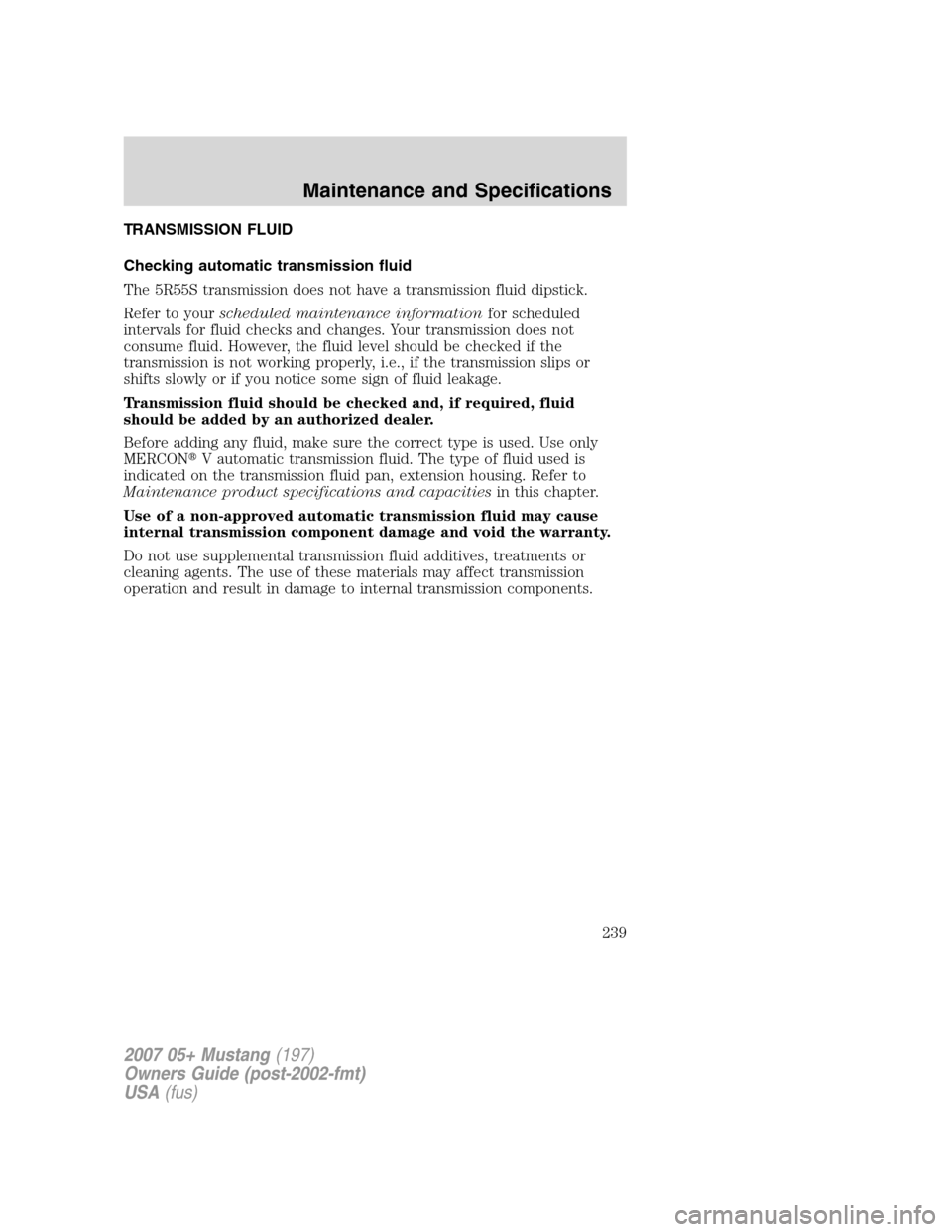 FORD MUSTANG 2007 5.G Owners Manual TRANSMISSION FLUID
Checking automatic transmission fluid
The 5R55S transmission does not have a transmission fluid dipstick.
Refer to yourscheduled maintenance informationfor scheduled
intervals for f