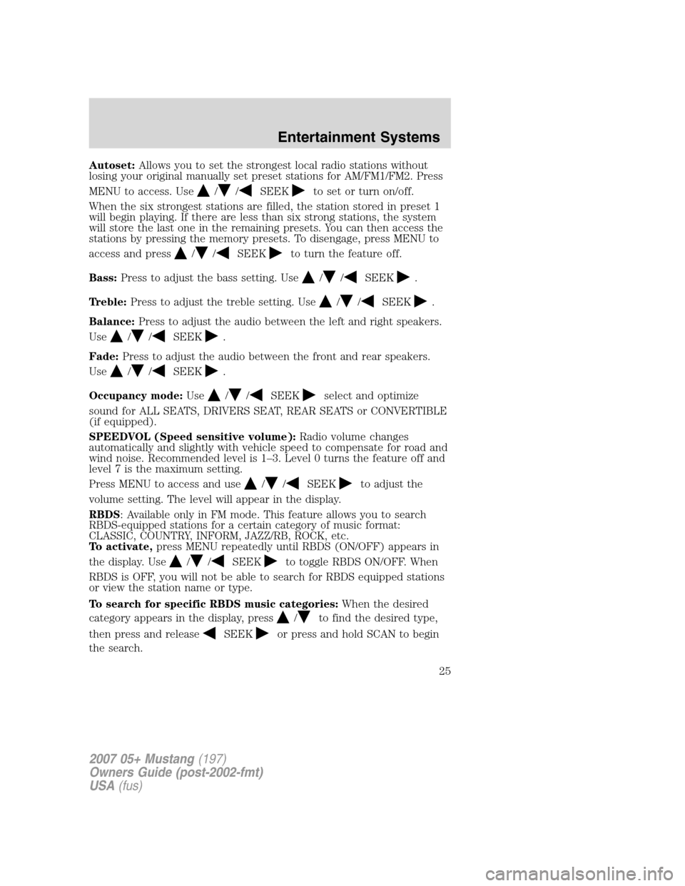 FORD MUSTANG 2007 5.G Owners Manual Autoset:Allows you to set the strongest local radio stations without
losing your original manually set preset stations for AM/FM1/FM2. Press
MENU to access. Use
//SEEKto set or turn on/off.
When the s