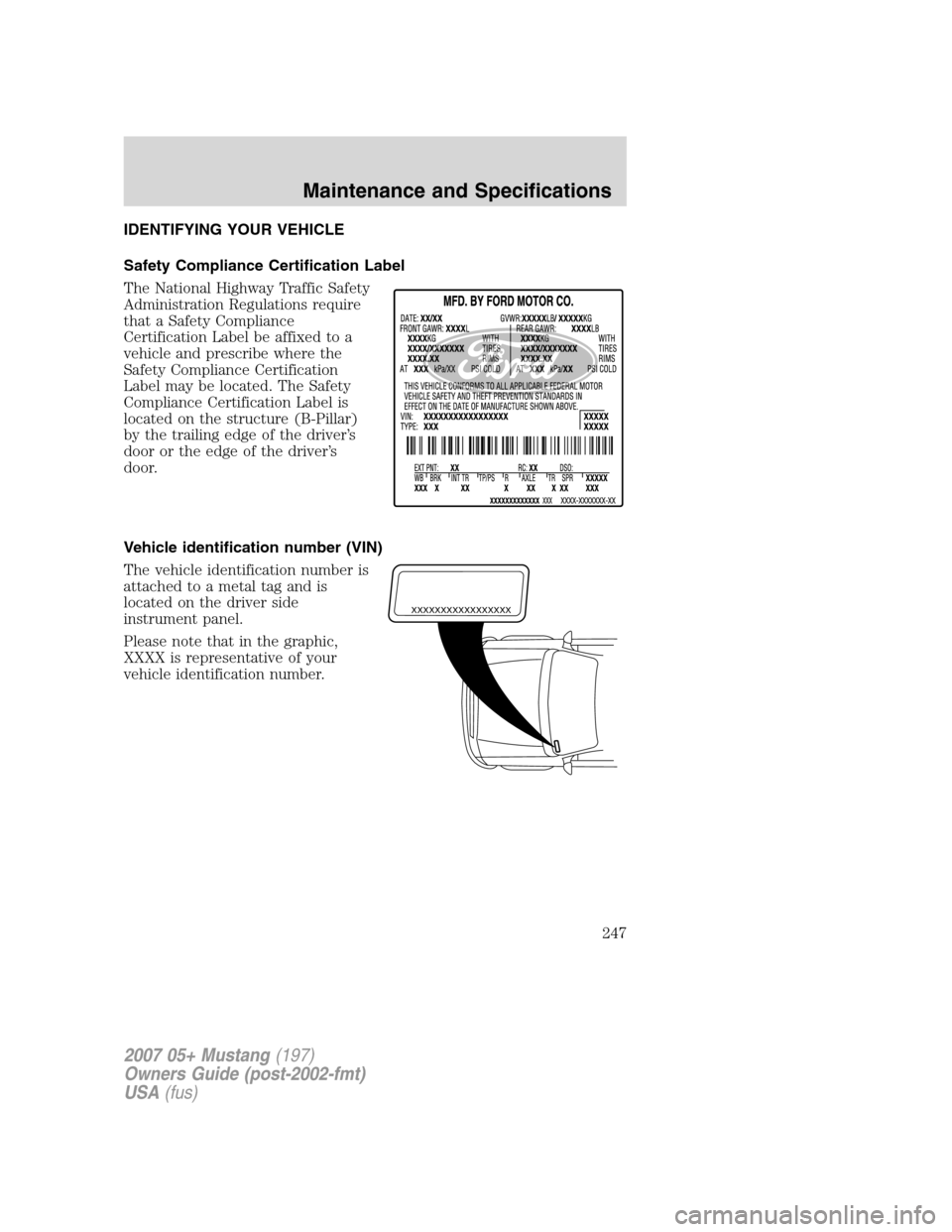 FORD MUSTANG 2007 5.G Owners Manual IDENTIFYING YOUR VEHICLE
Safety Compliance Certification Label
The National Highway Traffic Safety
Administration Regulations require
that a Safety Compliance
Certification Label be affixed to a
vehic