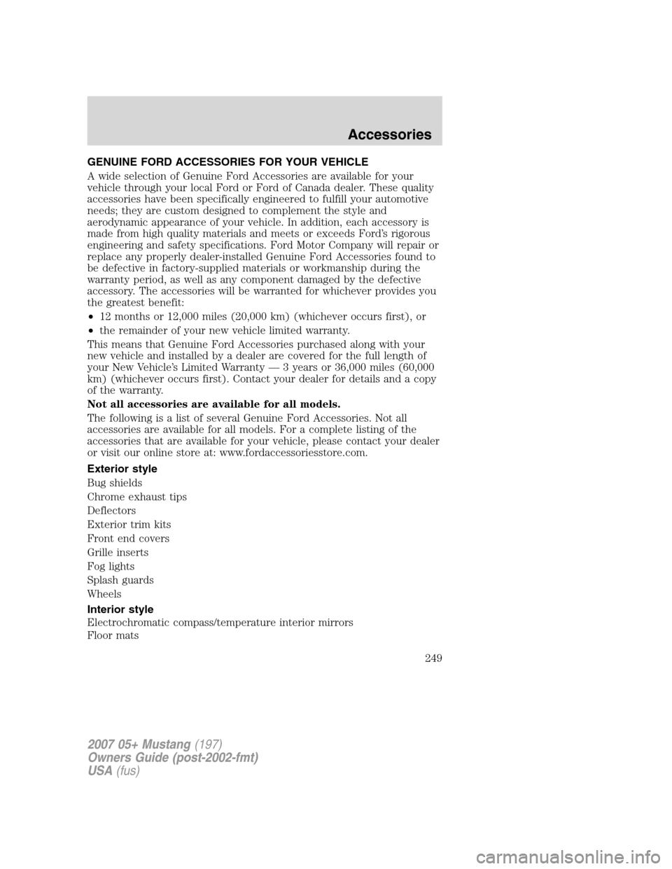 FORD MUSTANG 2007 5.G Owners Manual GENUINE FORD ACCESSORIES FOR YOUR VEHICLE
A wide selection of Genuine Ford Accessories are available for your
vehicle through your local Ford or Ford of Canada dealer. These quality
accessories have b