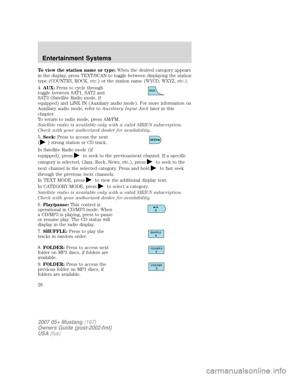 FORD MUSTANG 2007 5.G Owners Manual To view the station name or type:When the desired category appears
in the display, press TEXT/SCAN to toggle between displaying the station
type (COUNTRY, ROCK, etc.) or the station name (WYCD, WXYZ, FORD MUSTANG 2007 5.G Owners Manual To view the station name or type:When the desired category appears
in the display, press TEXT/SCAN to toggle between displaying the station
type (COUNTRY, ROCK, etc.) or the station name (WYCD, WXYZ,