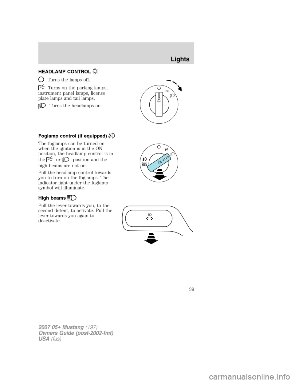 FORD MUSTANG 2007 5.G Owners Guide HEADLAMP CONTROL
Turns the lamps off.
Turns on the parking lamps,
instrument panel lamps, license
plate lamps and tail lamps.
Turns the headlamps on.
Foglamp control (if equipped)
The foglamps can be FORD MUSTANG 2007 5.G Owners Guide HEADLAMP CONTROL
Turns the lamps off.
Turns on the parking lamps,
instrument panel lamps, license
plate lamps and tail lamps.
Turns the headlamps on.
Foglamp control (if equipped)
The foglamps can be
