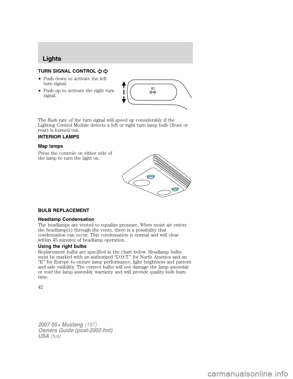 FORD MUSTANG 2007 5.G Service Manual TURN SIGNAL CONTROL
•Push down to activate the left
turn signal.
•Push up to activate the right turn
signal.
The flash rate of the turn signal will speed up considerably if the
Lighting Control Mo FORD MUSTANG 2007 5.G Service Manual TURN SIGNAL CONTROL
•Push down to activate the left
turn signal.
•Push up to activate the right turn
signal.
The flash rate of the turn signal will speed up considerably if the
Lighting Control Mo