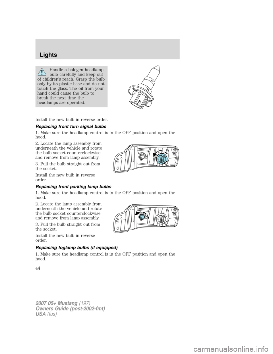 FORD MUSTANG 2007 5.G Owners Manual Handle a halogen headlamp
bulb carefully and keep out
of children’s reach. Grasp the bulb
only by its plastic base and do not
touch the glass. The oil from your
hand could cause the bulb to
break th