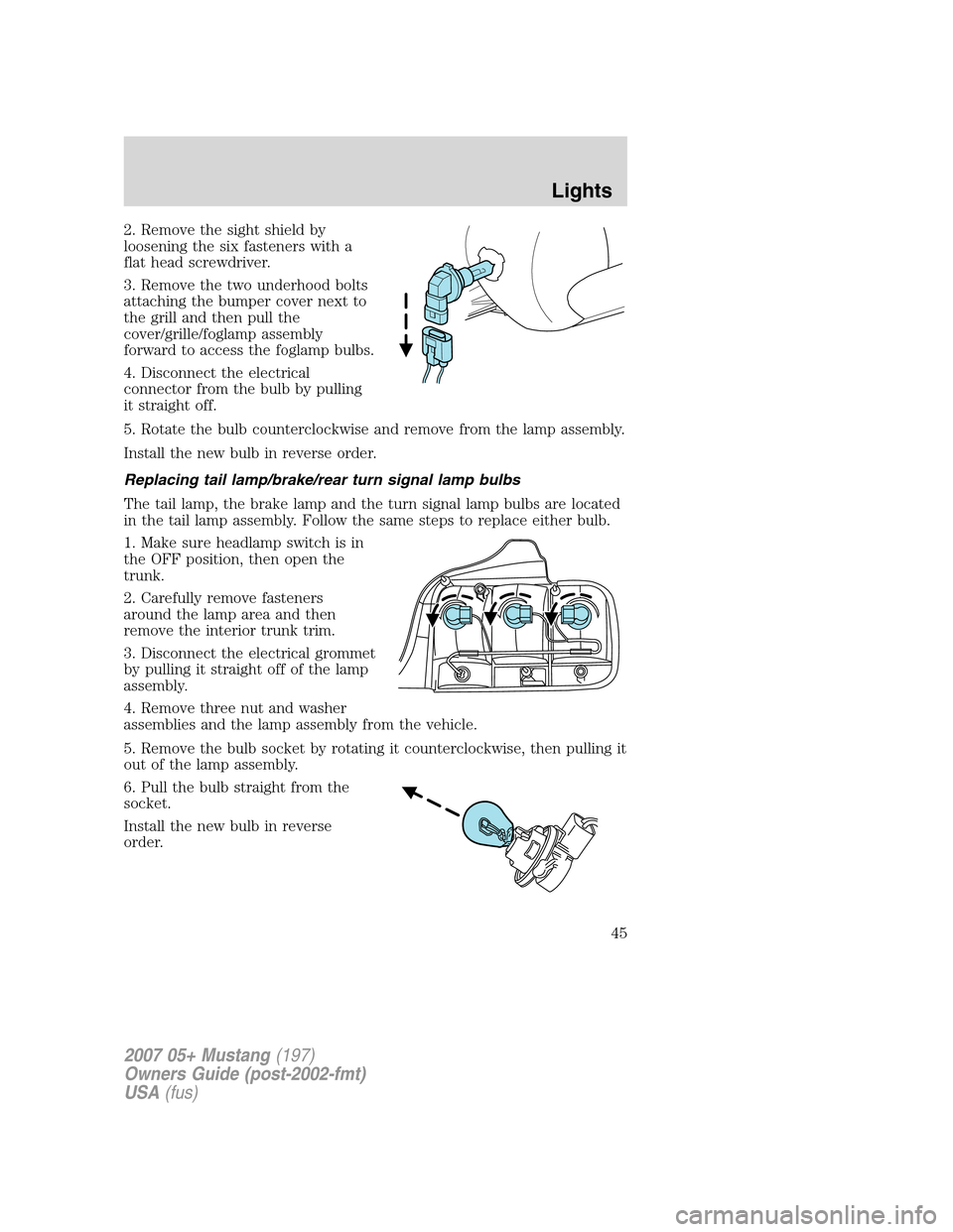 FORD MUSTANG 2007 5.G Service Manual 2. Remove the sight shield by
loosening the six fasteners with a
flat head screwdriver.
3. Remove the two underhood bolts
attaching the bumper cover next to
the grill and then pull the
cover/grille/fo FORD MUSTANG 2007 5.G Service Manual 2. Remove the sight shield by
loosening the six fasteners with a
flat head screwdriver.
3. Remove the two underhood bolts
attaching the bumper cover next to
the grill and then pull the
cover/grille/fo