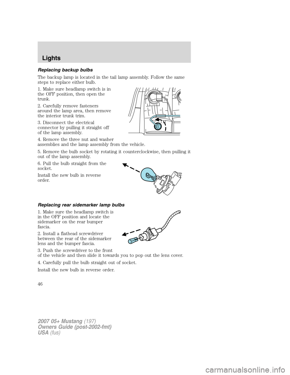 FORD MUSTANG 2007 5.G Service Manual Replacing backup bulbs
The backup lamp is located in the tail lamp assembly. Follow the same
steps to replace either bulb.
1. Make sure headlamp switch is in
the OFF position, then open the
trunk.
2. FORD MUSTANG 2007 5.G Service Manual Replacing backup bulbs
The backup lamp is located in the tail lamp assembly. Follow the same
steps to replace either bulb.
1. Make sure headlamp switch is in
the OFF position, then open the
trunk.
2.