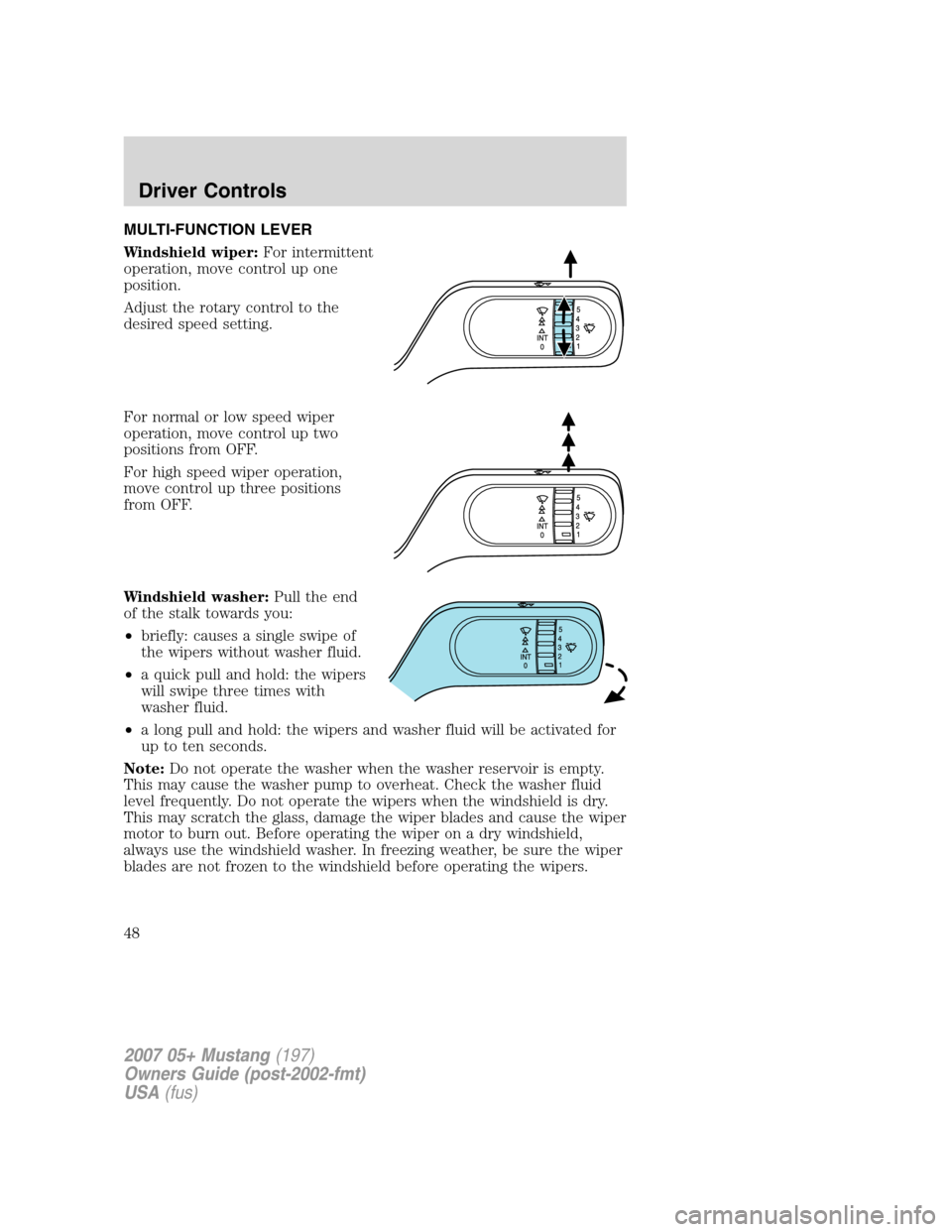FORD MUSTANG 2007 5.G Service Manual MULTI-FUNCTION LEVER
Windshield wiper:For intermittent
operation, move control up one
position.
Adjust the rotary control to the
desired speed setting.
For normal or low speed wiper
operation, move co FORD MUSTANG 2007 5.G Service Manual MULTI-FUNCTION LEVER
Windshield wiper:For intermittent
operation, move control up one
position.
Adjust the rotary control to the
desired speed setting.
For normal or low speed wiper
operation, move co