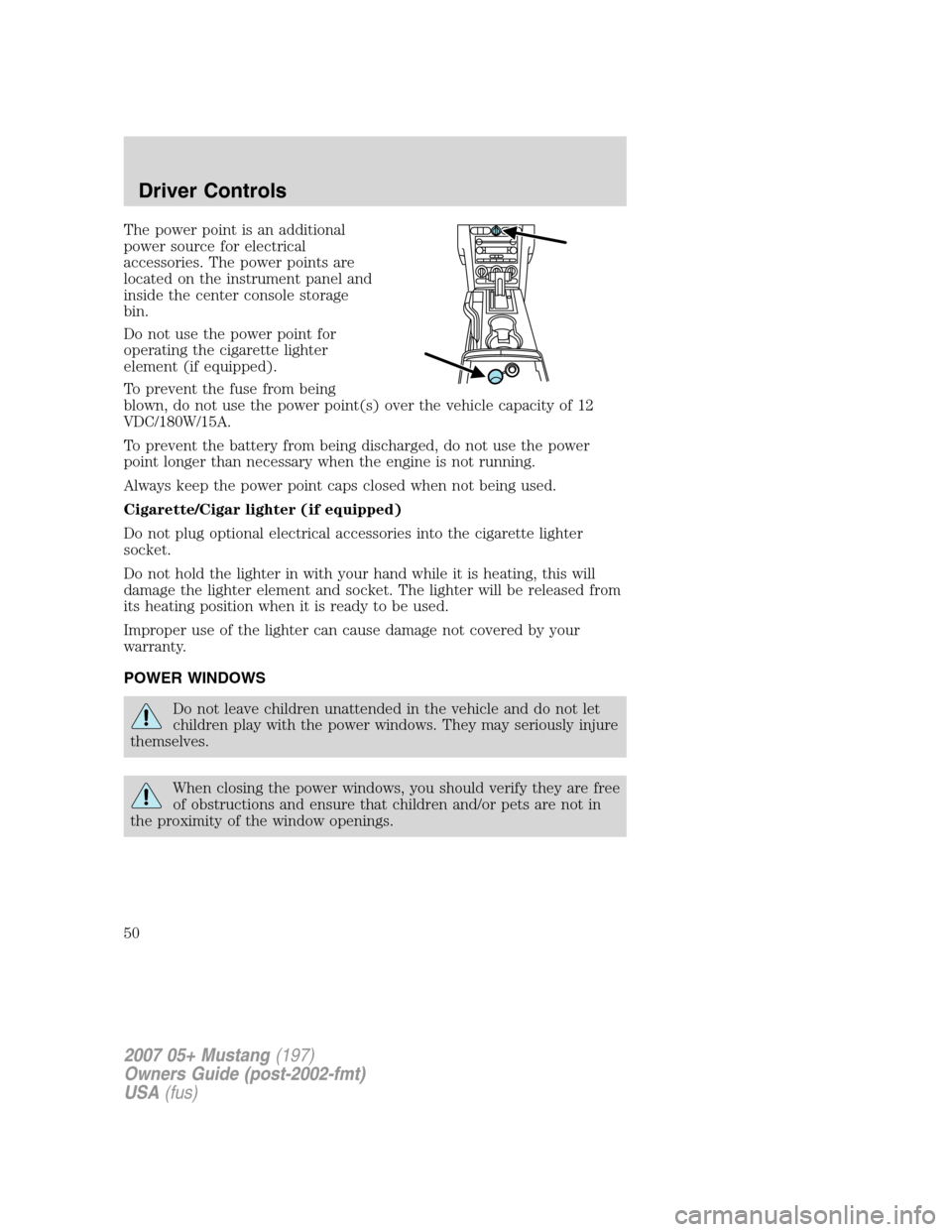 FORD MUSTANG 2007 5.G Service Manual The power point is an additional
power source for electrical
accessories. The power points are
located on the instrument panel and
inside the center console storage
bin.
Do not use the power point for FORD MUSTANG 2007 5.G Service Manual The power point is an additional
power source for electrical
accessories. The power points are
located on the instrument panel and
inside the center console storage
bin.
Do not use the power point for