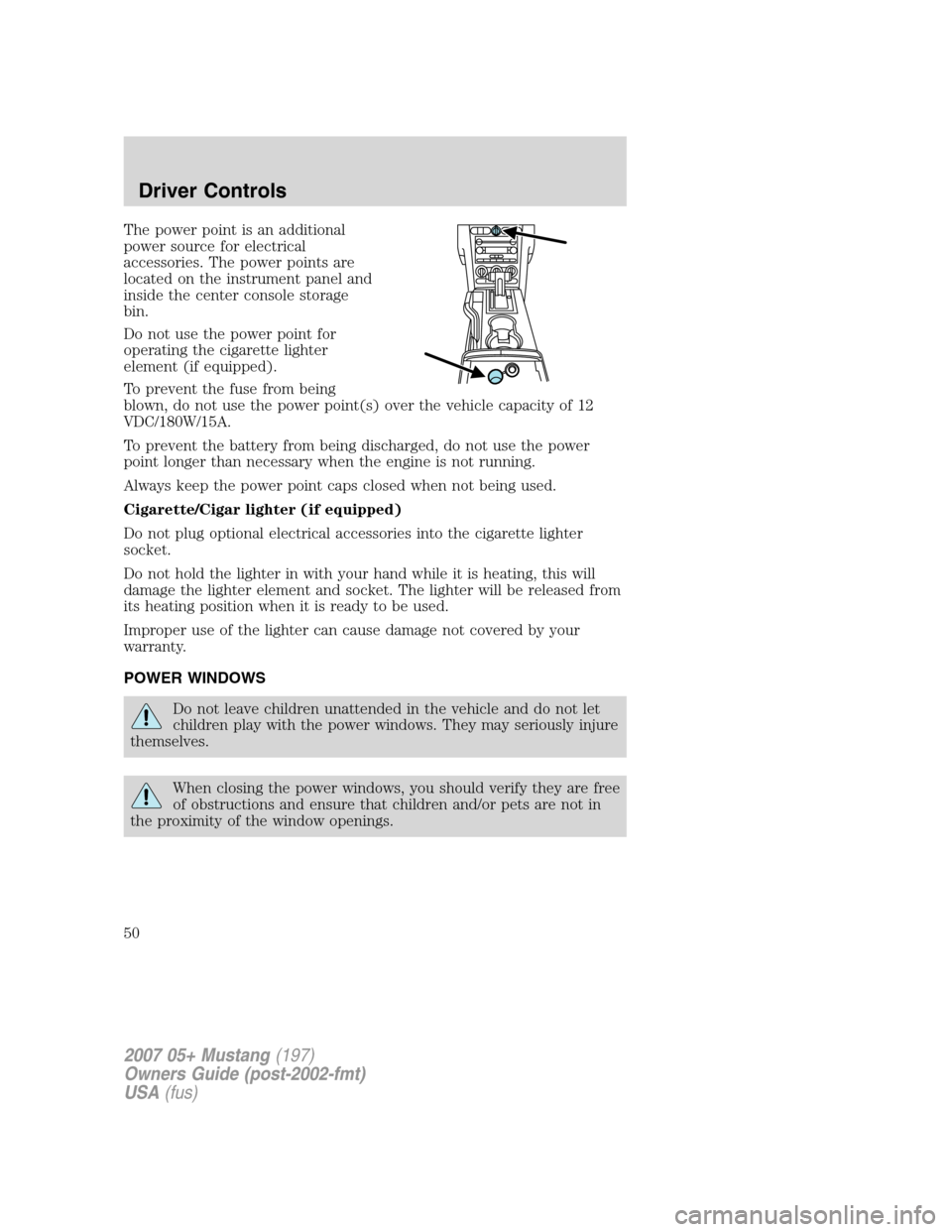 FORD MUSTANG 2007 5.G Owners Manual The power point is an additional
power source for electrical
accessories. The power points are
located on the instrument panel and
inside the center console storage
bin.
Do not use the power point for