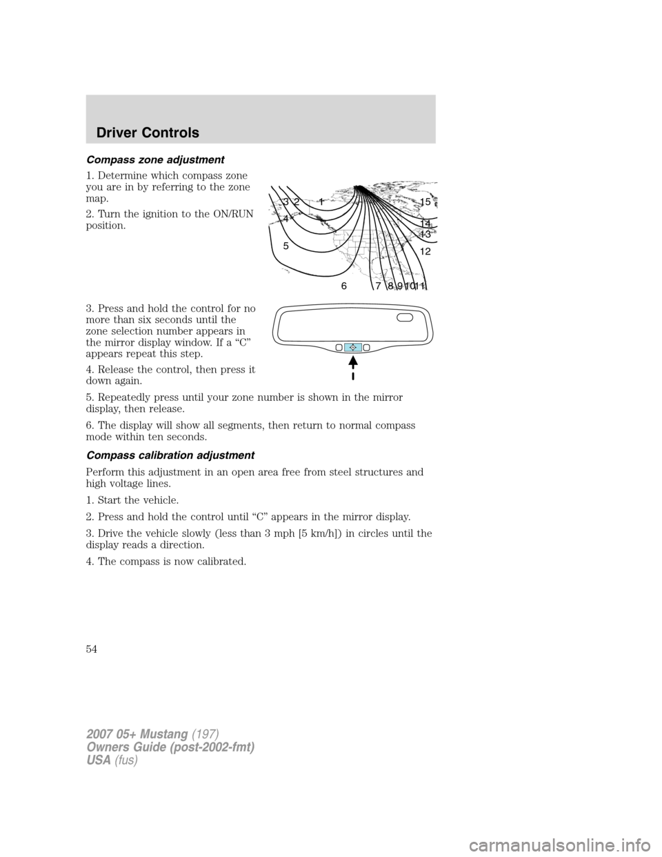 FORD MUSTANG 2007 5.G Workshop Manual Compass zone adjustment
1. Determine which compass zone
you are in by referring to the zone
map.
2. Turn the ignition to the ON/RUN
position.
3. Press and hold the control for no
more than six seconds FORD MUSTANG 2007 5.G Workshop Manual Compass zone adjustment
1. Determine which compass zone
you are in by referring to the zone
map.
2. Turn the ignition to the ON/RUN
position.
3. Press and hold the control for no
more than six seconds