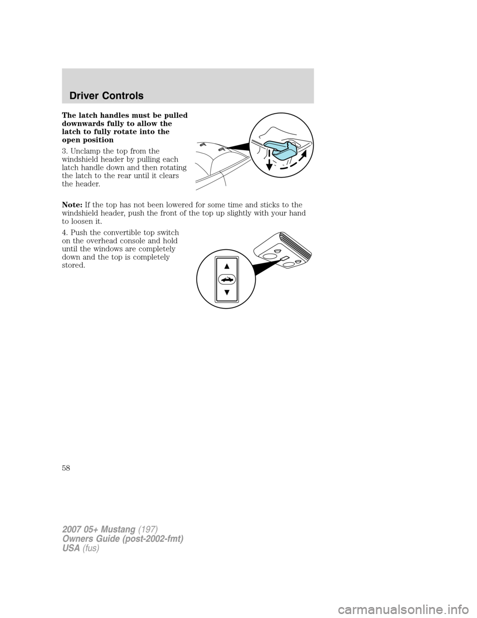 FORD MUSTANG 2007 5.G Workshop Manual The latch handles must be pulled
downwards fully to allow the
latch to fully rotate into the
open position
3. Unclamp the top from the
windshield header by pulling each
latch handle down and then rota FORD MUSTANG 2007 5.G Workshop Manual The latch handles must be pulled
downwards fully to allow the
latch to fully rotate into the
open position
3. Unclamp the top from the
windshield header by pulling each
latch handle down and then rota