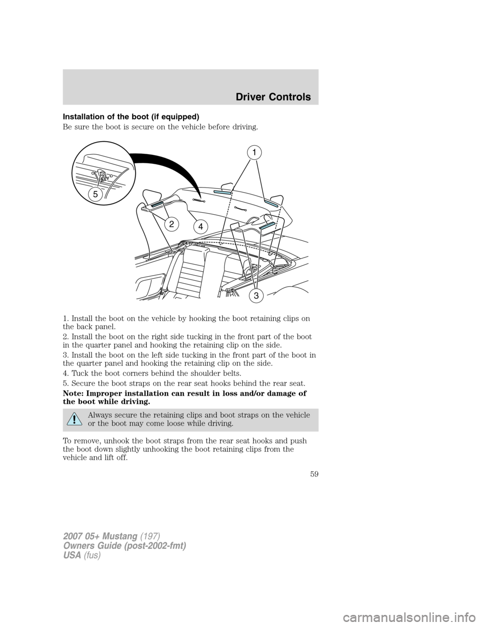 FORD MUSTANG 2007 5.G Workshop Manual Installation of the boot (if equipped)
Be sure the boot is secure on the vehicle before driving.
1. Install the boot on the vehicle by hooking the boot retaining clips on
the back panel.
2. Install th FORD MUSTANG 2007 5.G Workshop Manual Installation of the boot (if equipped)
Be sure the boot is secure on the vehicle before driving.
1. Install the boot on the vehicle by hooking the boot retaining clips on
the back panel.
2. Install th
