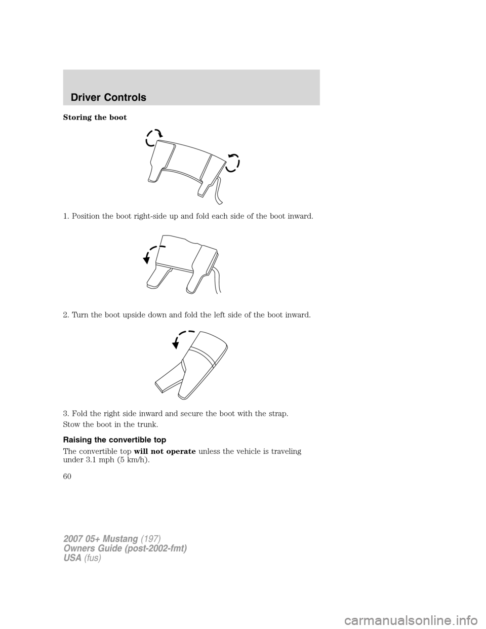 FORD MUSTANG 2007 5.G Workshop Manual Storing the boot
1. Position the boot right-side up and fold each side of the boot inward.
2. Turn the boot upside down and fold the left side of the boot inward.
3. Fold the right side inward and sec FORD MUSTANG 2007 5.G Workshop Manual Storing the boot
1. Position the boot right-side up and fold each side of the boot inward.
2. Turn the boot upside down and fold the left side of the boot inward.
3. Fold the right side inward and sec