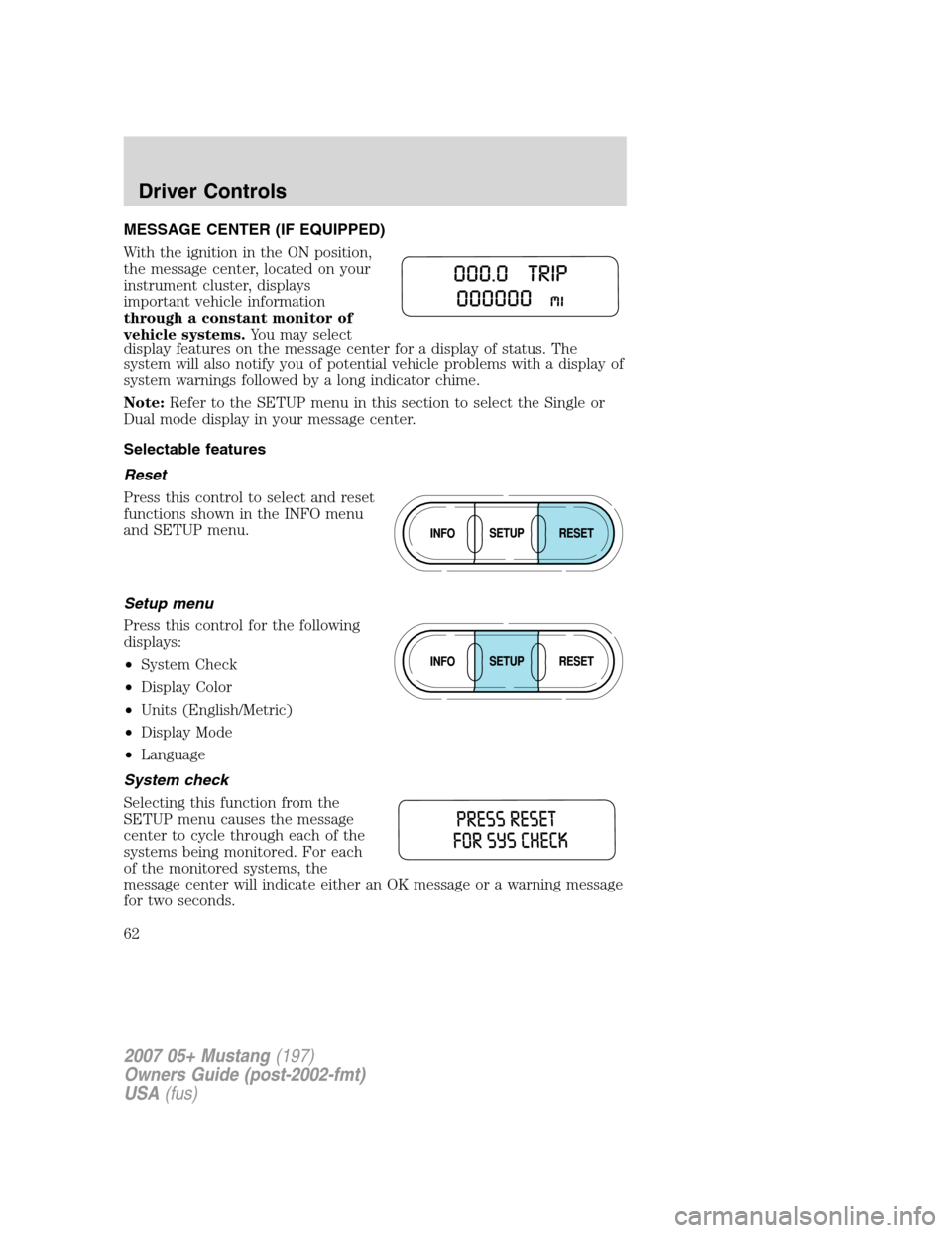 FORD MUSTANG 2007 5.G Repair Manual MESSAGE CENTER (IF EQUIPPED)
With the ignition in the ON position,
the message center, located on your
instrument cluster, displays
important vehicle information
through a constant monitor of
vehicle 