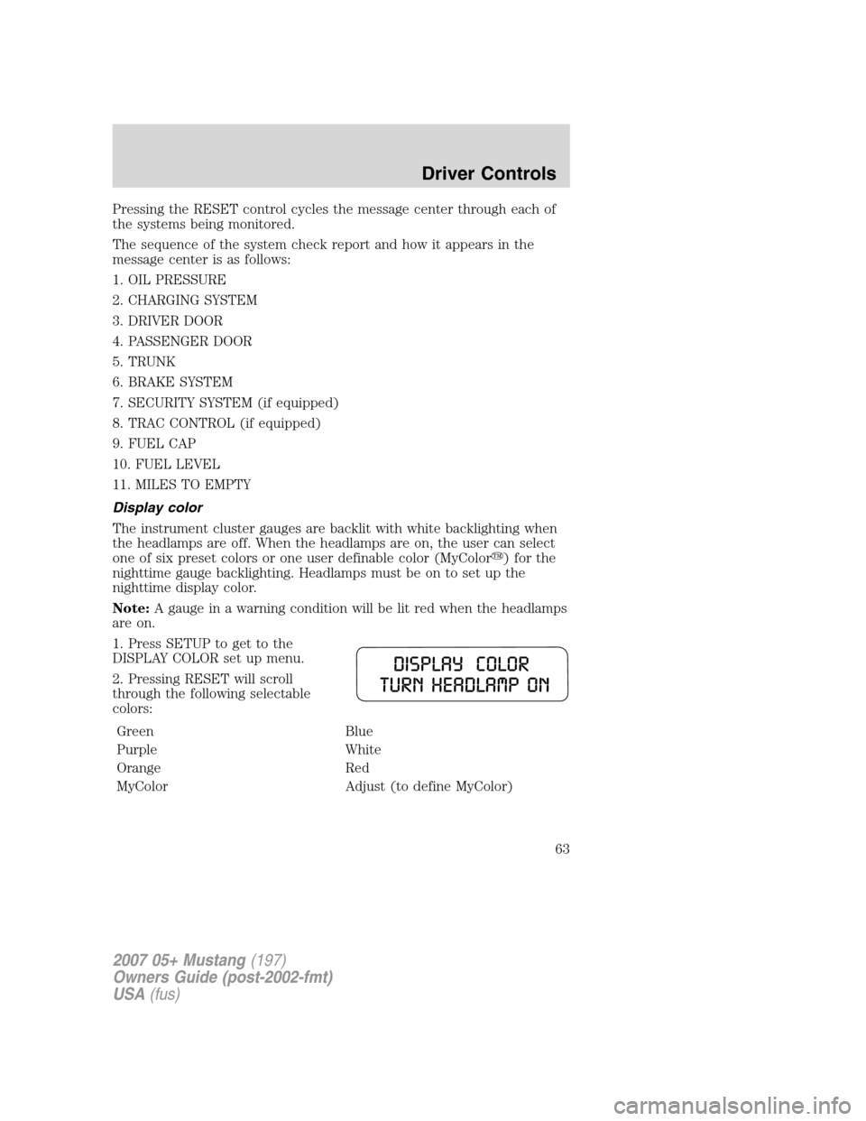 FORD MUSTANG 2007 5.G Repair Manual Pressing the RESET control cycles the message center through each of
the systems being monitored.
The sequence of the system check report and how it appears in the
message center is as follows:
1. OIL