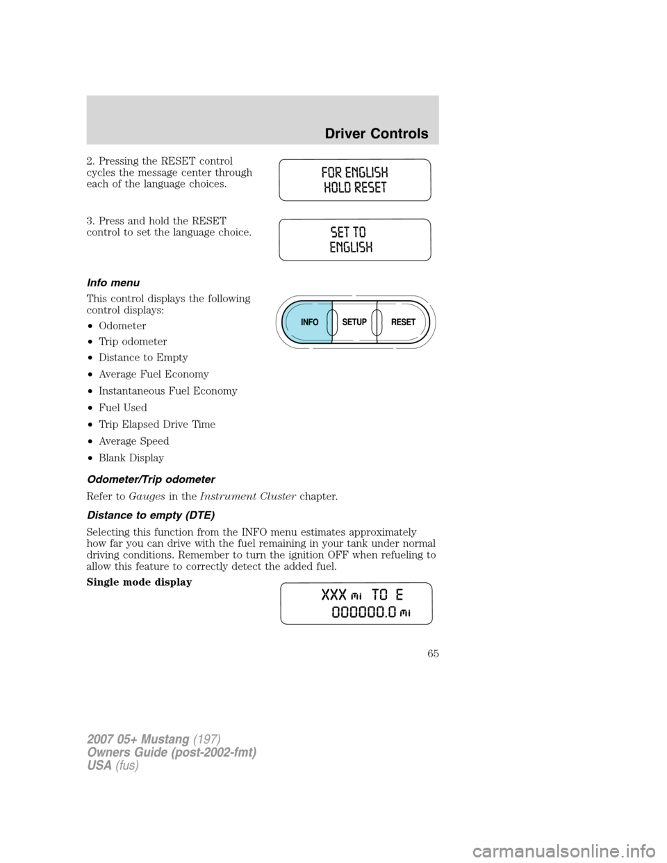 FORD MUSTANG 2007 5.G Owners Manual 2. Pressing the RESET control
cycles the message center through
each of the language choices.
3. Press and hold the RESET
control to set the language choice.
Info menu
This control displays the follow