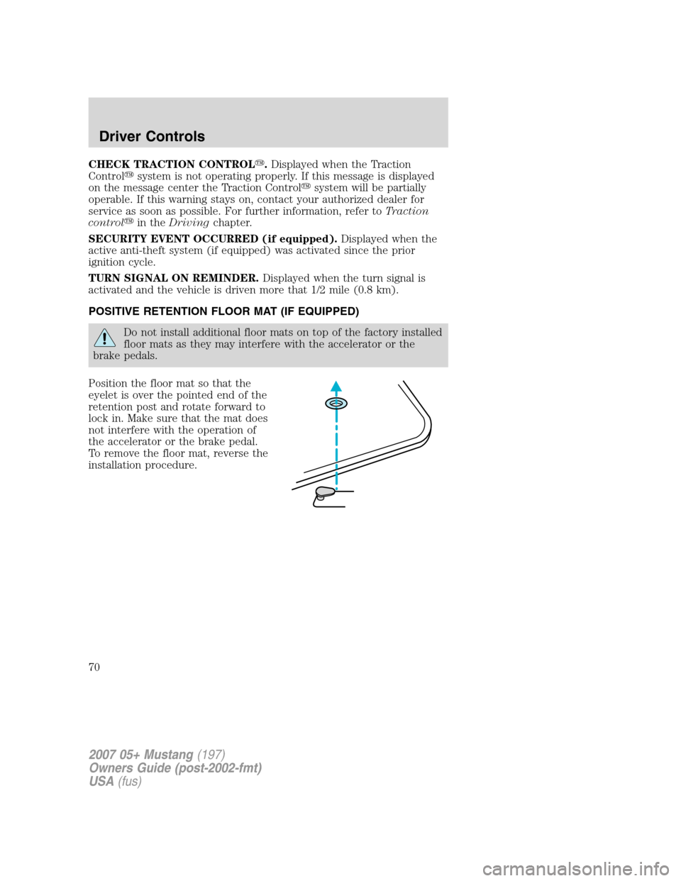 FORD MUSTANG 2007 5.G Repair Manual CHECK TRACTION CONTROL.Displayed when the Traction
Controlsystem is not operating properly. If this message is displayed
on the message center the Traction Controlsystem will be partially
operable.