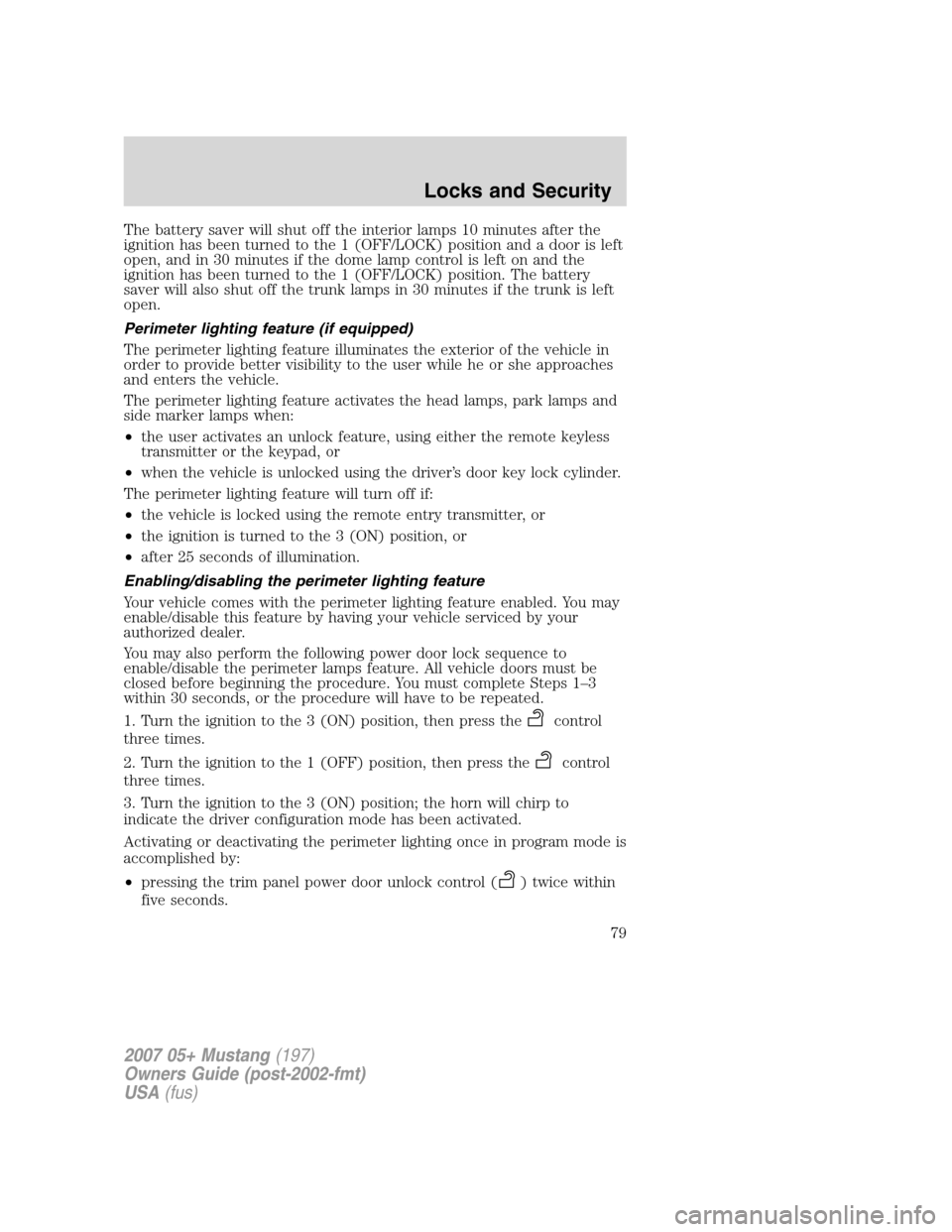 FORD MUSTANG 2007 5.G Manual PDF The battery saver will shut off the interior lamps 10 minutes after the
ignition has been turned to the 1 (OFF/LOCK) position and a door is left
open, and in 30 minutes if the dome lamp control is lef FORD MUSTANG 2007 5.G Manual PDF The battery saver will shut off the interior lamps 10 minutes after the
ignition has been turned to the 1 (OFF/LOCK) position and a door is left
open, and in 30 minutes if the dome lamp control is lef