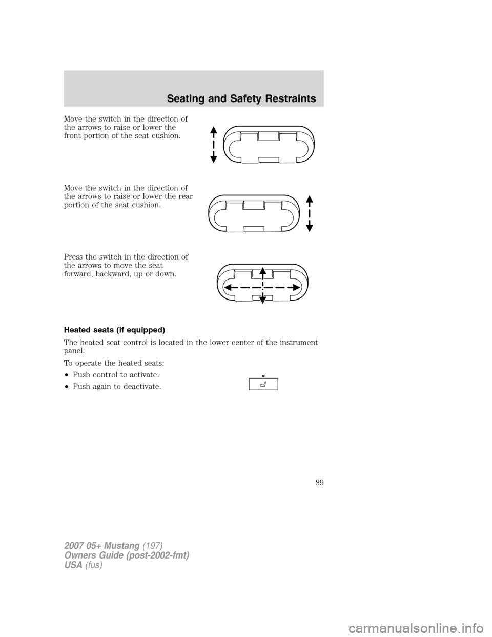FORD MUSTANG 2007 5.G Manual Online Move the switch in the direction of
the arrows to raise or lower the
front portion of the seat cushion.
Move the switch in the direction of
the arrows to raise or lower the rear
portion of the seat cu