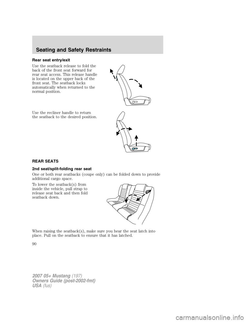 FORD MUSTANG 2007 5.G Manual Online Rear seat entry/exit
Use the seatback release to fold the
back of the front seat forward for
rear seat access. This release handle
is located on the upper back of the
front seat. The seatback locks
au