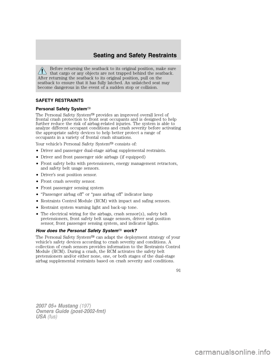 FORD MUSTANG 2007 5.G Owners Manual Before returning the seatback to its original position, make sure
that cargo or any objects are not trapped behind the seatback.
After returning the seatback to its original position, pull on the
seat