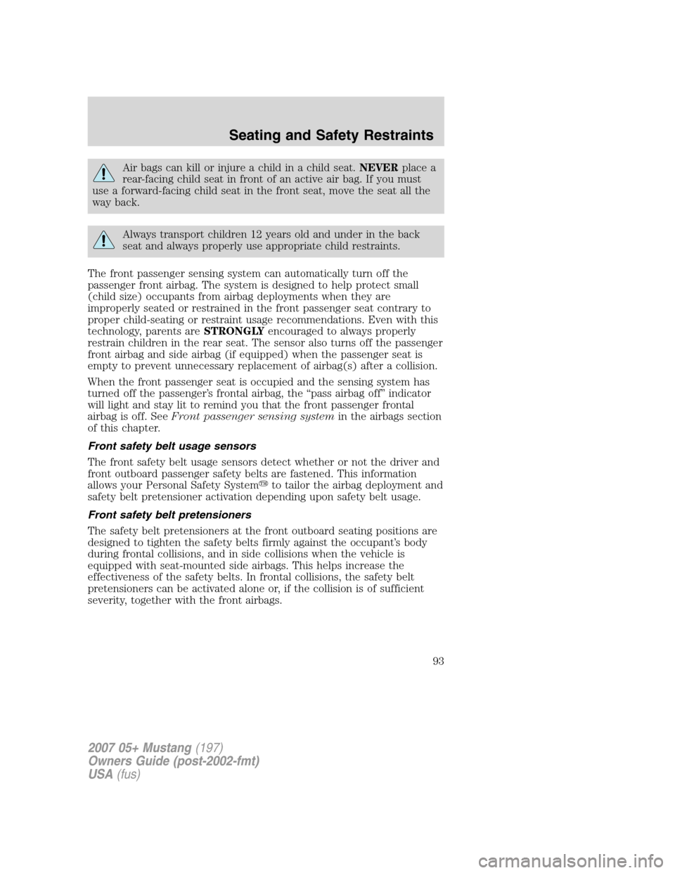 FORD MUSTANG 2007 5.G Owners Manual Air bags can kill or injure a child in a child seat.NEVERplace a
rear-facing child seat in front of an active air bag. If you must
use a forward-facing child seat in the front seat, move the seat all 