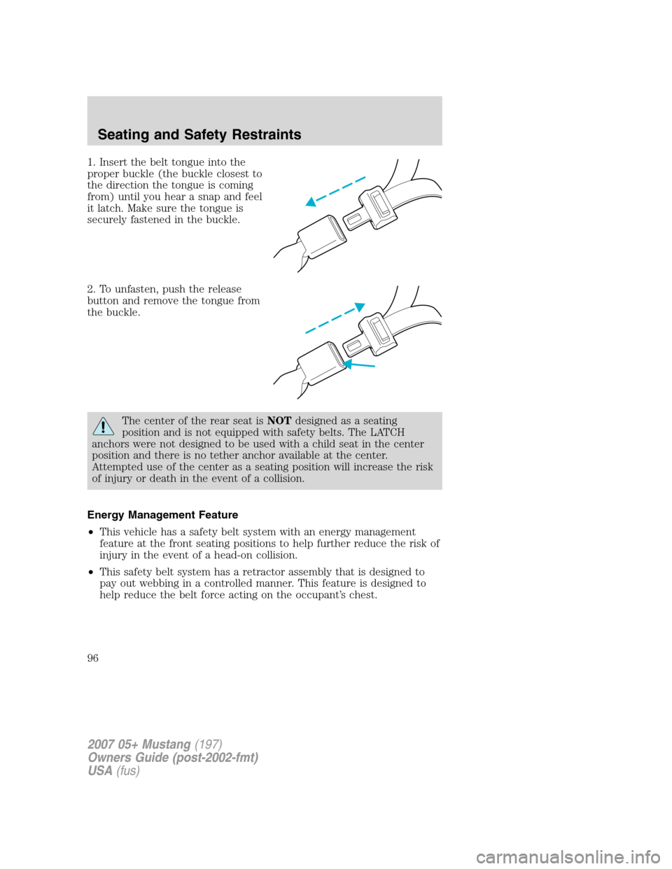 FORD MUSTANG 2007 5.G Owners Manual 1. Insert the belt tongue into the
proper buckle (the buckle closest to
the direction the tongue is coming
from) until you hear a snap and feel
it latch. Make sure the tongue is
securely fastened in t FORD MUSTANG 2007 5.G Owners Manual 1. Insert the belt tongue into the
proper buckle (the buckle closest to
the direction the tongue is coming
from) until you hear a snap and feel
it latch. Make sure the tongue is
securely fastened in t