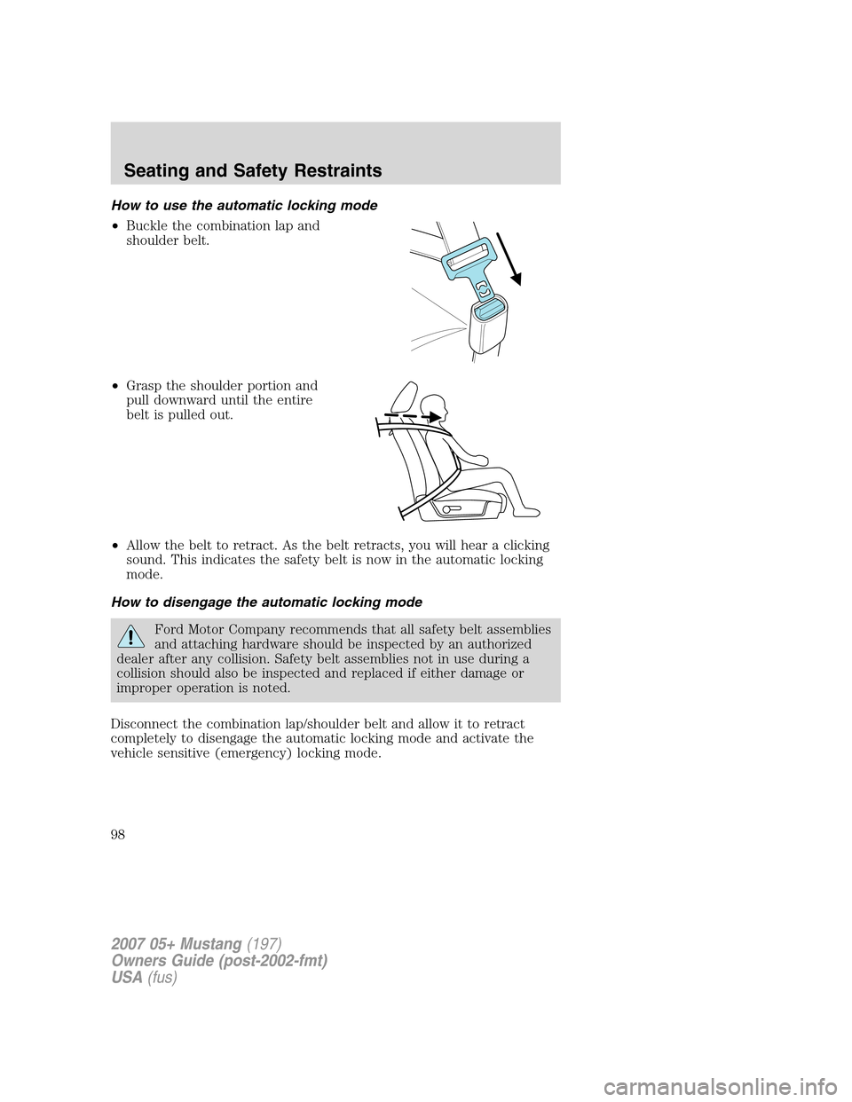 FORD MUSTANG 2007 5.G Owners Manual How to use the automatic locking mode
•Buckle the combination lap and
shoulder belt.
•Grasp the shoulder portion and
pull downward until the entire
belt is pulled out.
•Allow the belt to retract FORD MUSTANG 2007 5.G Owners Manual How to use the automatic locking mode
•Buckle the combination lap and
shoulder belt.
•Grasp the shoulder portion and
pull downward until the entire
belt is pulled out.
•Allow the belt to retract
