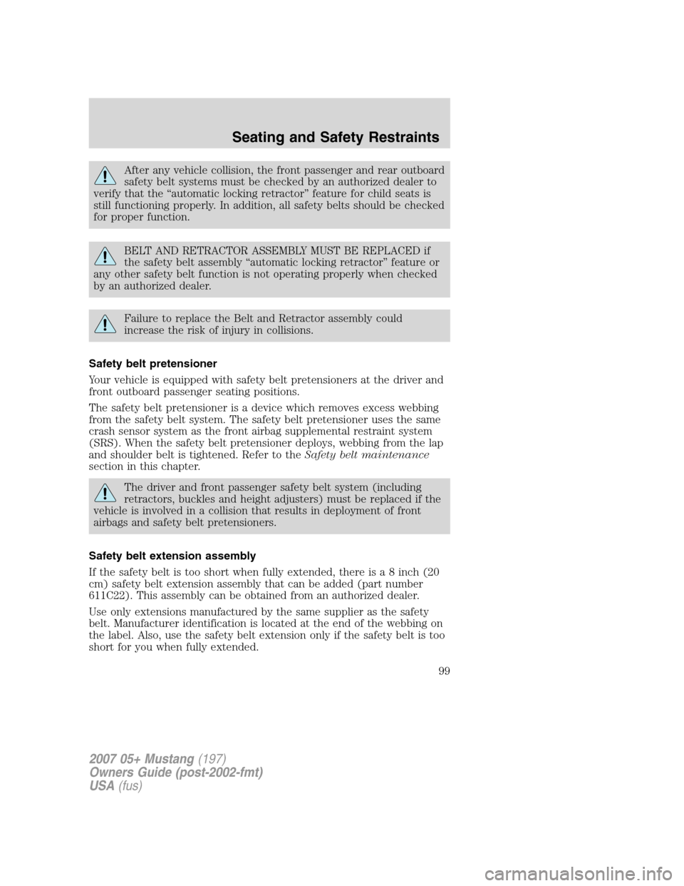FORD MUSTANG 2007 5.G Owners Manual After any vehicle collision, the front passenger and rear outboard
safety belt systems must be checked by an authorized dealer to
verify that the “automatic locking retractor” feature for child se FORD MUSTANG 2007 5.G Owners Manual After any vehicle collision, the front passenger and rear outboard
safety belt systems must be checked by an authorized dealer to
verify that the “automatic locking retractor” feature for child se