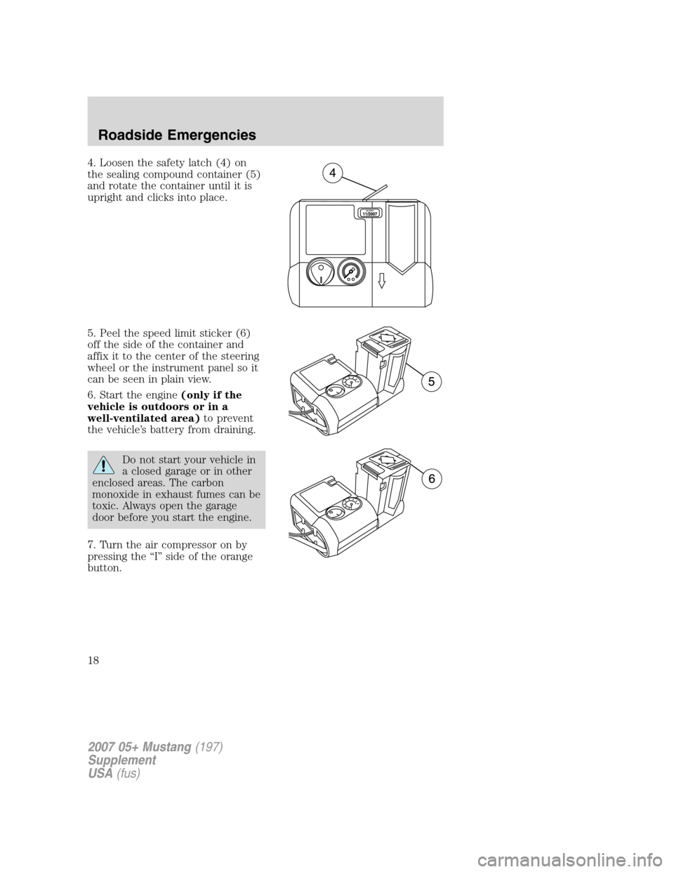 FORD MUSTANG 2007 5.G Shelby GT500 Supplement Manual 4. Loosen the safety latch (4) on
the sealing compound container (5)
and rotate the container until it is
upright and clicks into place.
5. Peel the speed limit sticker (6)
off the side of the contain FORD MUSTANG 2007 5.G Shelby GT500 Supplement Manual 4. Loosen the safety latch (4) on
the sealing compound container (5)
and rotate the container until it is
upright and clicks into place.
5. Peel the speed limit sticker (6)
off the side of the contain