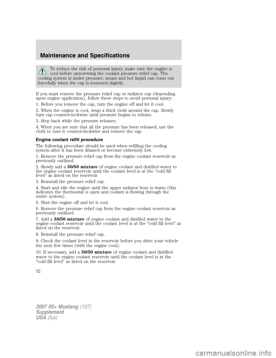 FORD MUSTANG 2007 5.G Shelby GT500 Supplement Manual To reduce the risk of personal injury, make sure the engine is
cool before unscrewing the coolant pressure relief cap. The
cooling system is under pressure; steam and hot liquid can come out
forcefull