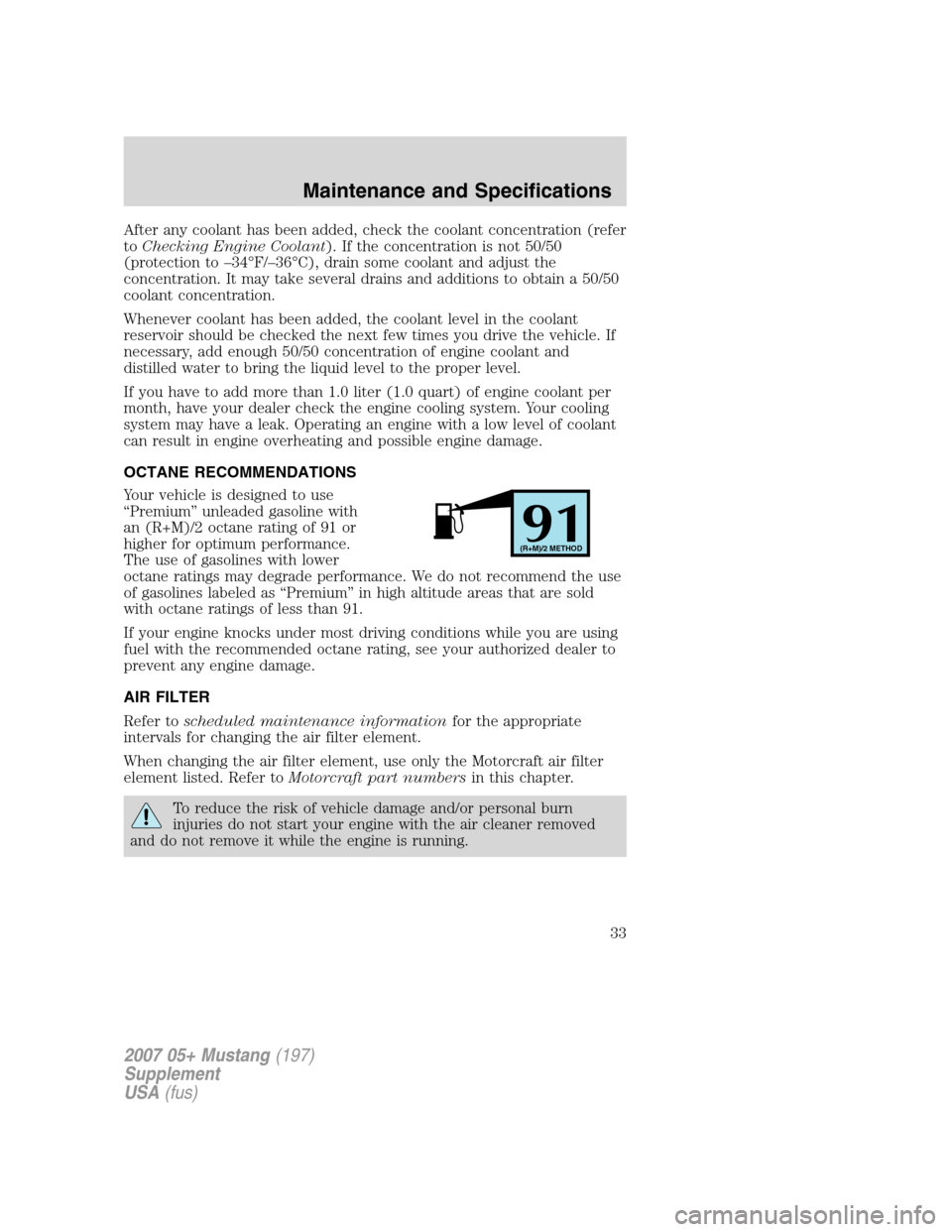 FORD MUSTANG 2007 5.G Shelby GT500 Supplement Manual After any coolant has been added, check the coolant concentration (refer
toChecking Engine Coolant). If the concentration is not 50/50
(protection to –34°F/–36°C), drain some coolant and adjust FORD MUSTANG 2007 5.G Shelby GT500 Supplement Manual After any coolant has been added, check the coolant concentration (refer
toChecking Engine Coolant). If the concentration is not 50/50
(protection to –34°F/–36°C), drain some coolant and adjust