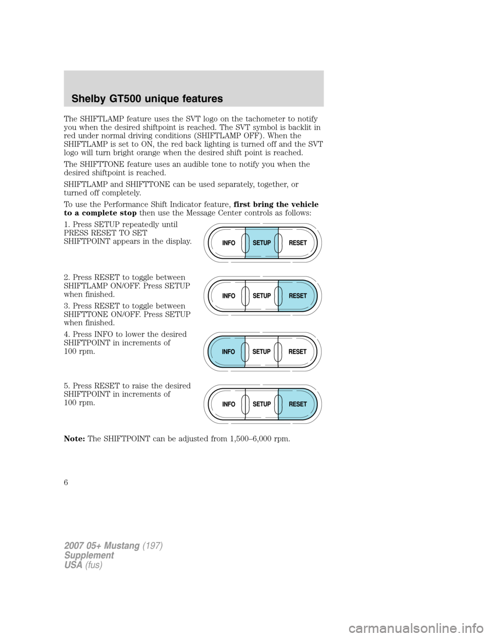 FORD MUSTANG 2007 5.G Shelby GT500 Supplement Manual The SHIFTLAMP feature uses the SVT logo on the tachometer to notify
you when the desired shiftpoint is reached. The SVT symbol is backlit in
red under normal driving conditions (SHIFTLAMP OFF). When t