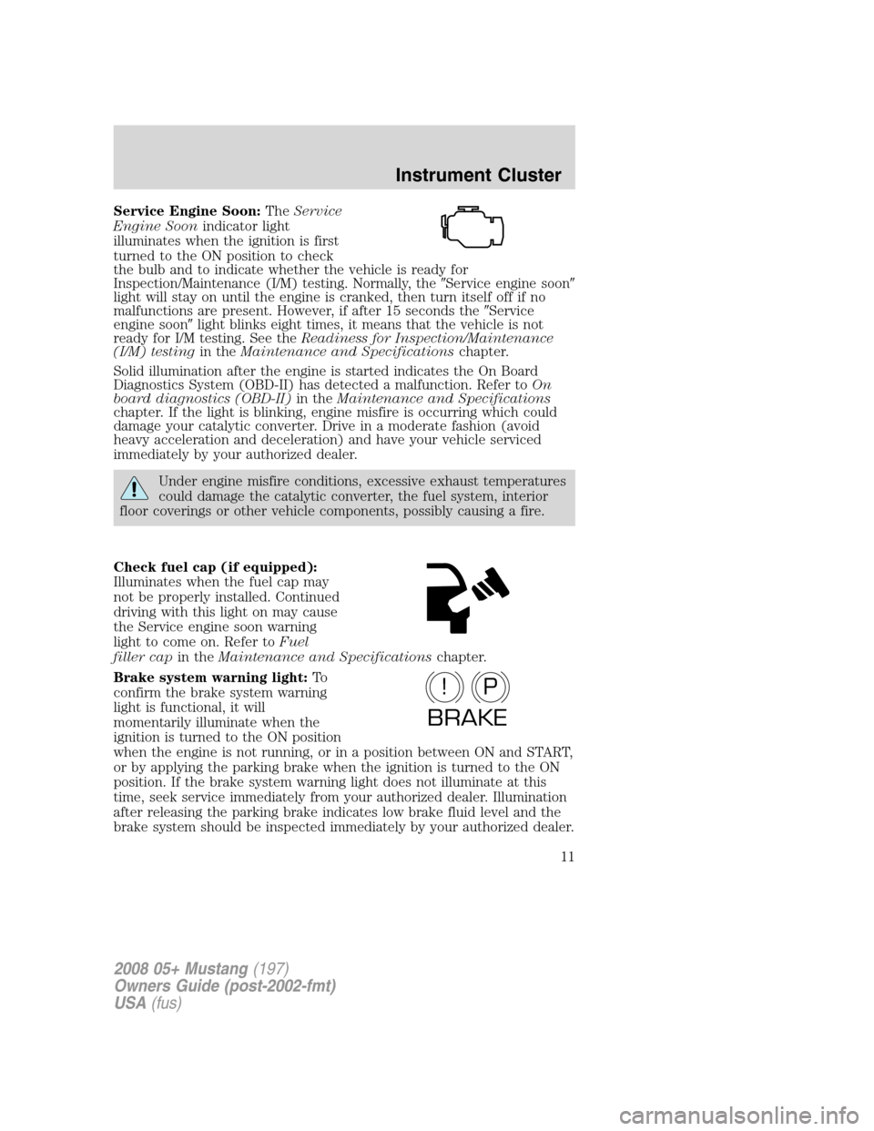 FORD MUSTANG 2008 5.G User Guide Service Engine Soon:TheService
Engine Soonindicator light
illuminates when the ignition is first
turned to the ON position to check
the bulb and to indicate whether the vehicle is ready for
Inspection FORD MUSTANG 2008 5.G User Guide Service Engine Soon:TheService
Engine Soonindicator light
illuminates when the ignition is first
turned to the ON position to check
the bulb and to indicate whether the vehicle is ready for
Inspection