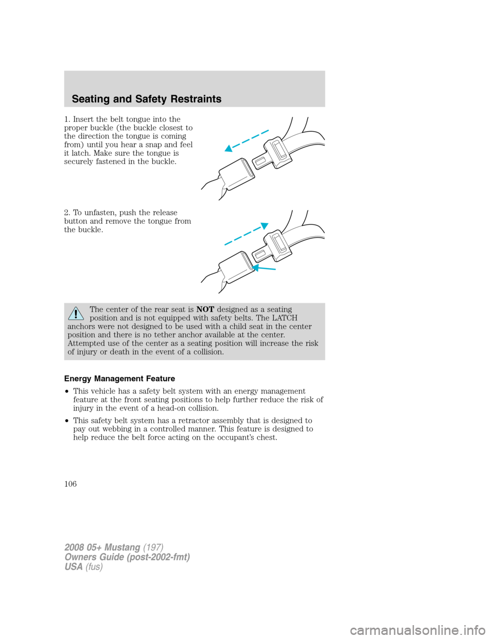 FORD MUSTANG 2008 5.G Owners Manual 1. Insert the belt tongue into the
proper buckle (the buckle closest to
the direction the tongue is coming
from) until you hear a snap and feel
it latch. Make sure the tongue is
securely fastened in t FORD MUSTANG 2008 5.G Owners Manual 1. Insert the belt tongue into the
proper buckle (the buckle closest to
the direction the tongue is coming
from) until you hear a snap and feel
it latch. Make sure the tongue is
securely fastened in t