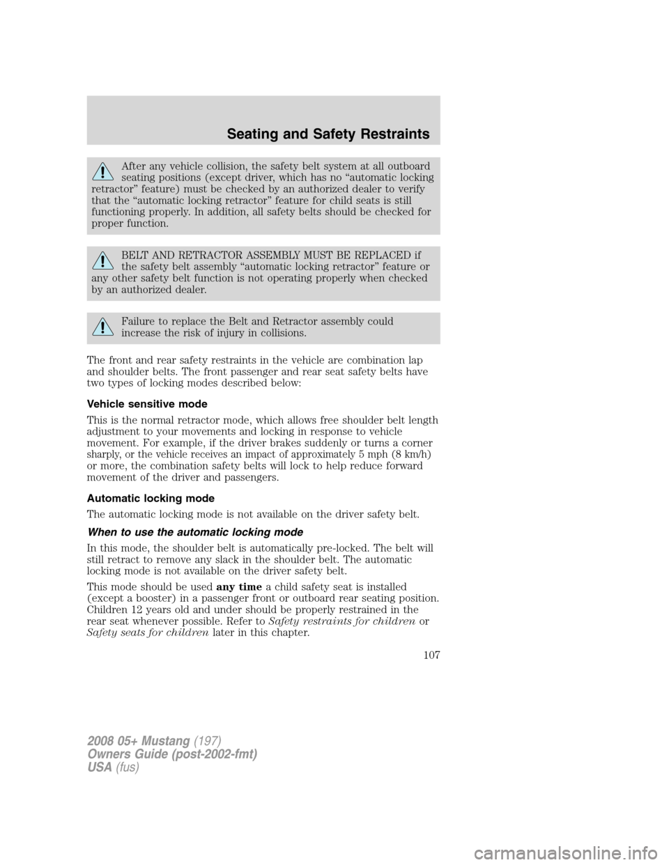 FORD MUSTANG 2008 5.G Owners Manual After any vehicle collision, the safety belt system at all outboard
seating positions (except driver, which has no “automatic locking
retractor” feature) must be checked by an authorized dealer to FORD MUSTANG 2008 5.G Owners Manual After any vehicle collision, the safety belt system at all outboard
seating positions (except driver, which has no “automatic locking
retractor” feature) must be checked by an authorized dealer to