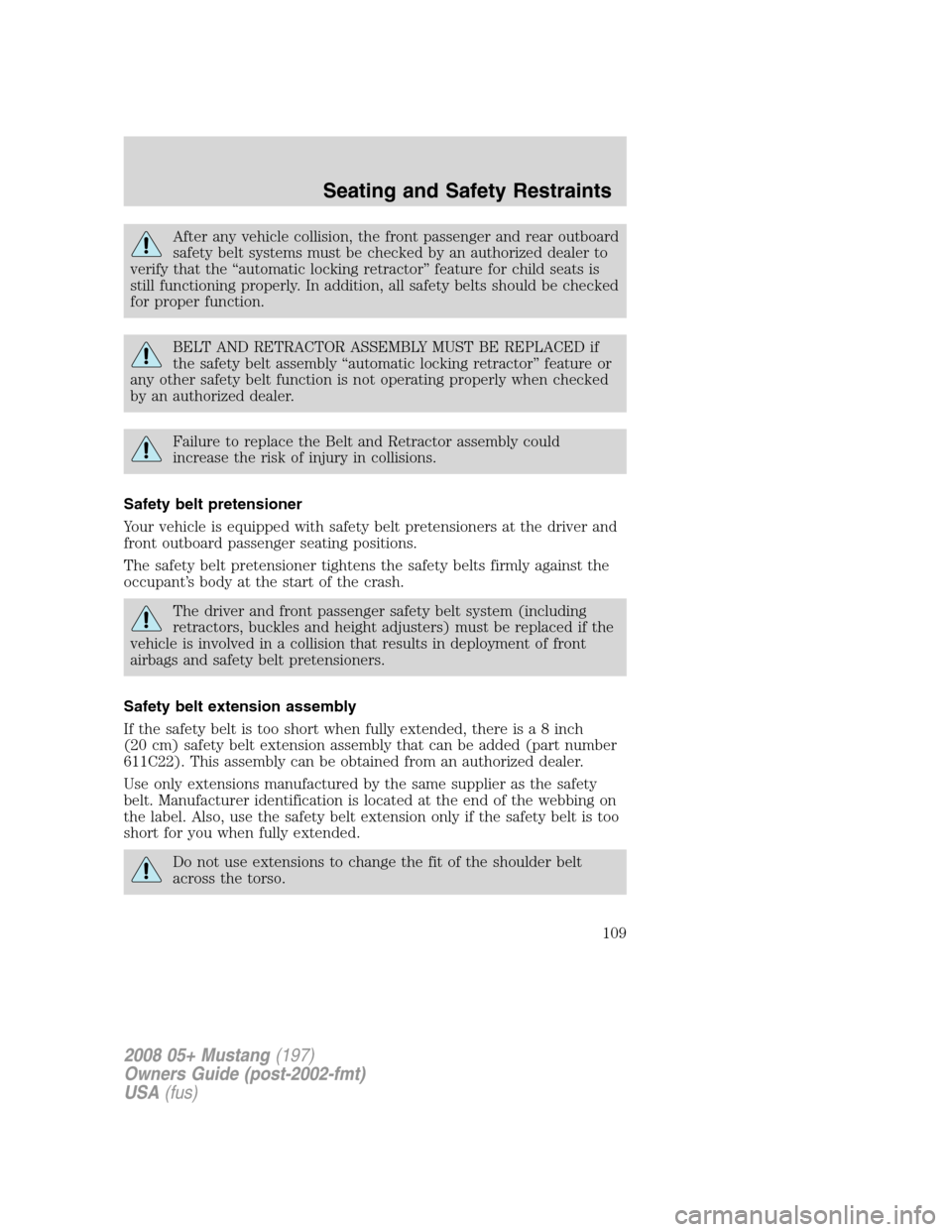 FORD MUSTANG 2008 5.G Owners Manual After any vehicle collision, the front passenger and rear outboard
safety belt systems must be checked by an authorized dealer to
verify that the “automatic locking retractor” feature for child se FORD MUSTANG 2008 5.G Owners Manual After any vehicle collision, the front passenger and rear outboard
safety belt systems must be checked by an authorized dealer to
verify that the “automatic locking retractor” feature for child se