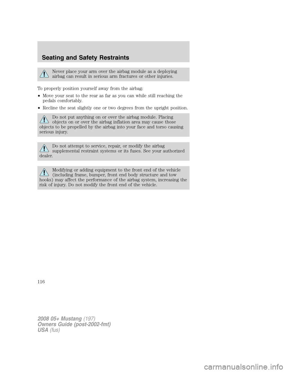 FORD MUSTANG 2008 5.G Owners Manual Never place your arm over the airbag module as a deploying
airbag can result in serious arm fractures or other injuries.
To properly position yourself away from the airbag:
•Move your seat to the re
