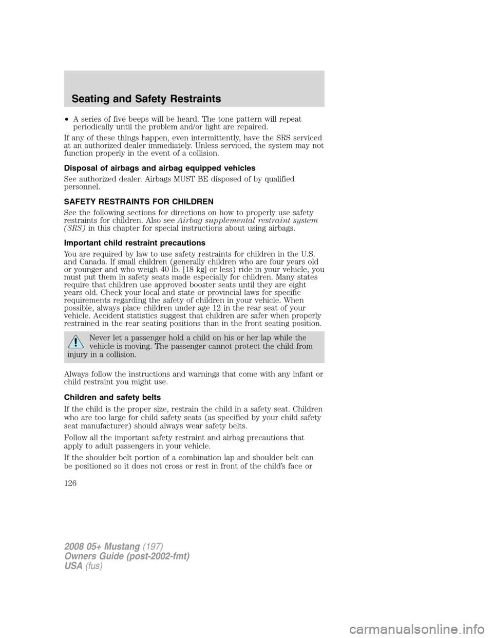FORD MUSTANG 2008 5.G Owners Manual •A series of five beeps will be heard. The tone pattern will repeat
periodically until the problem and/or light are repaired.
If any of these things happen, even intermittently, have the SRS service FORD MUSTANG 2008 5.G Owners Manual •A series of five beeps will be heard. The tone pattern will repeat
periodically until the problem and/or light are repaired.
If any of these things happen, even intermittently, have the SRS service