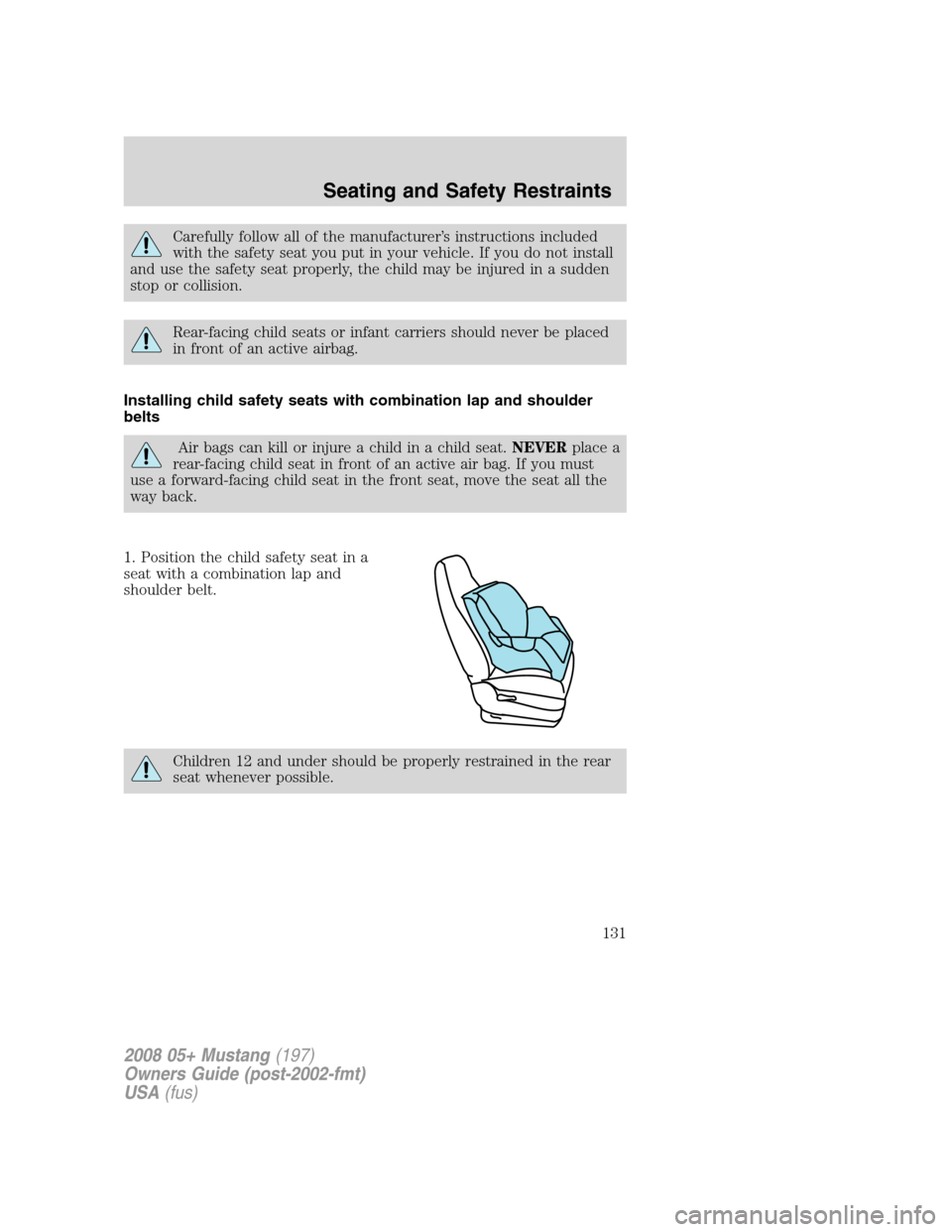 FORD MUSTANG 2008 5.G Owners Manual Carefully follow all of the manufacturer’s instructions included
with the safety seat you put in your vehicle. If you do not install
and use the safety seat properly, the child may be injured in a s FORD MUSTANG 2008 5.G Owners Manual Carefully follow all of the manufacturer’s instructions included
with the safety seat you put in your vehicle. If you do not install
and use the safety seat properly, the child may be injured in a s