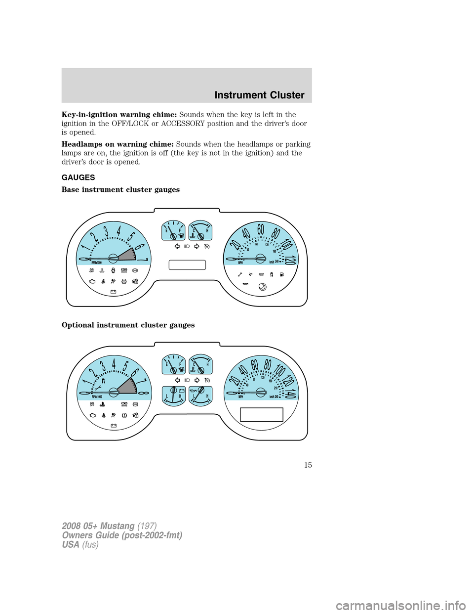 FORD MUSTANG 2008 5.G User Guide Key-in-ignition warning chime:Sounds when the key is left in the
ignition in the OFF/LOCK or ACCESSORY position and the driver’s door
is opened.
Headlamps on warning chime:Sounds when the headlamps FORD MUSTANG 2008 5.G User Guide Key-in-ignition warning chime:Sounds when the key is left in the
ignition in the OFF/LOCK or ACCESSORY position and the driver’s door
is opened.
Headlamps on warning chime:Sounds when the headlamps