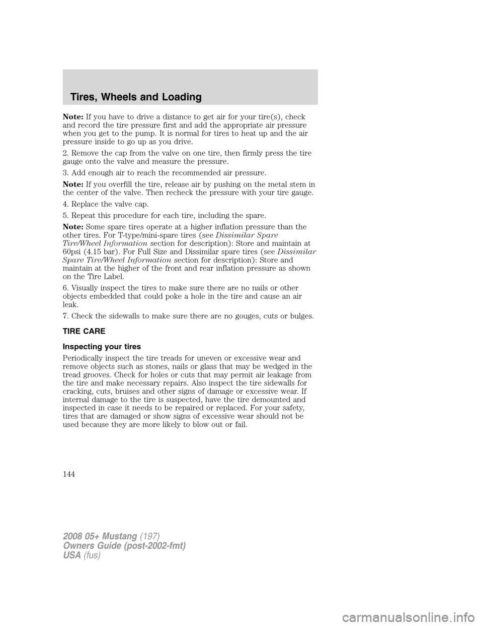 FORD MUSTANG 2008 5.G Owners Manual Note:If you have to drive a distance to get air for your tire(s), check
and record the tire pressure first and add the appropriate air pressure
when you get to the pump. It is normal for tires to heat