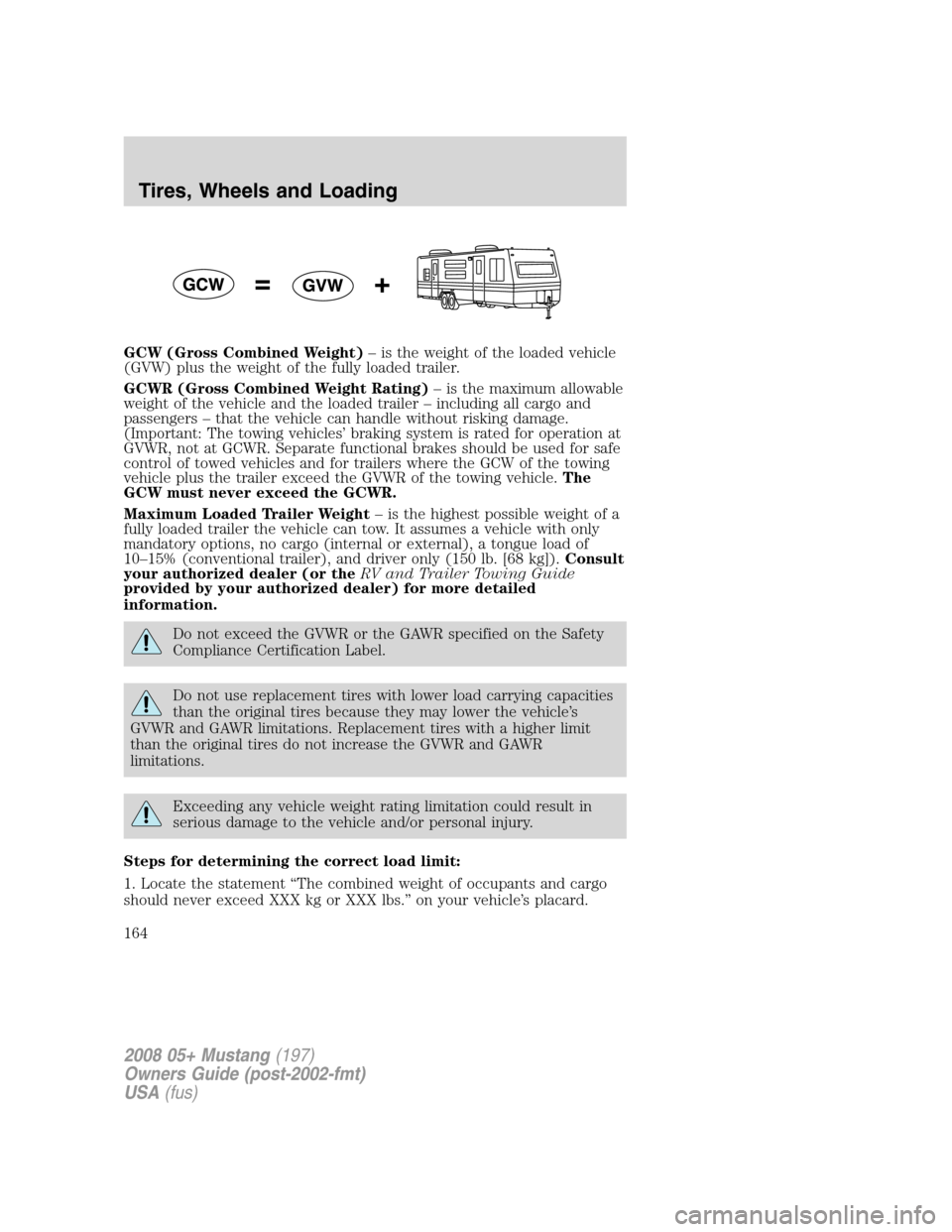 FORD MUSTANG 2008 5.G Owners Manual GCW (Gross Combined Weight)– is the weight of the loaded vehicle
(GVW) plus the weight of the fully loaded trailer.
GCWR (Gross Combined Weight Rating)– is the maximum allowable
weight of the vehi
