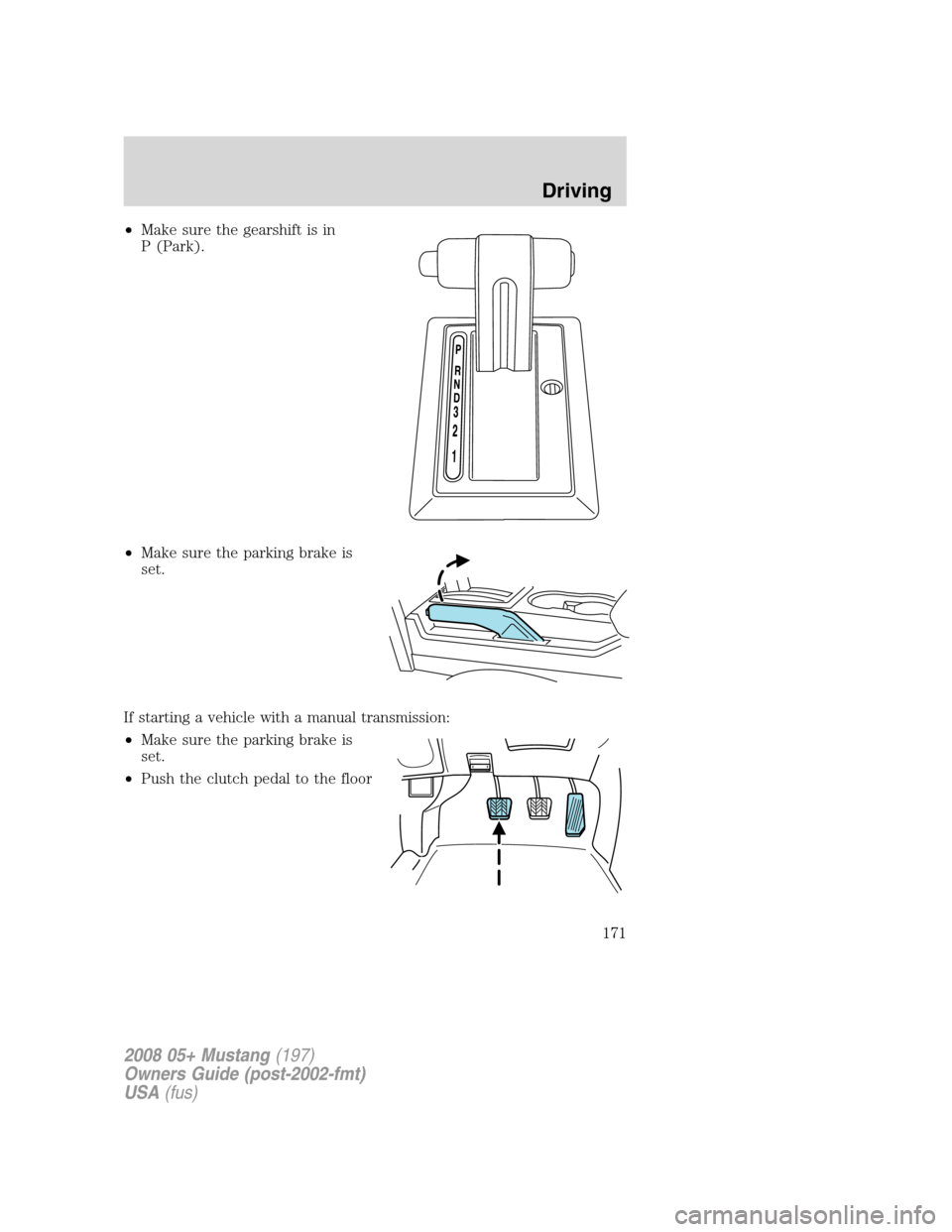 FORD MUSTANG 2008 5.G Owners Manual •Make sure the gearshift is in
P (Park).
•Make sure the parking brake is
set.
If starting a vehicle with a manual transmission:
•Make sure the parking brake is
set.
•Push the clutch pedal to t FORD MUSTANG 2008 5.G Owners Manual •Make sure the gearshift is in
P (Park).
•Make sure the parking brake is
set.
If starting a vehicle with a manual transmission:
•Make sure the parking brake is
set.
•Push the clutch pedal to t